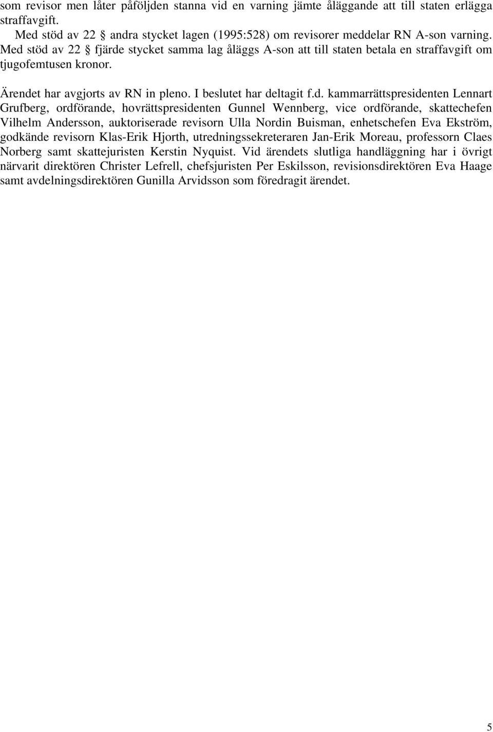 kammarrättspresidenten Lennart Grufberg, ordförande, hovrättspresidenten Gunnel Wennberg, vice ordförande, skattechefen Vilhelm Andersson, auktoriserade revisorn Ulla Nordin Buisman, enhetschefen Eva