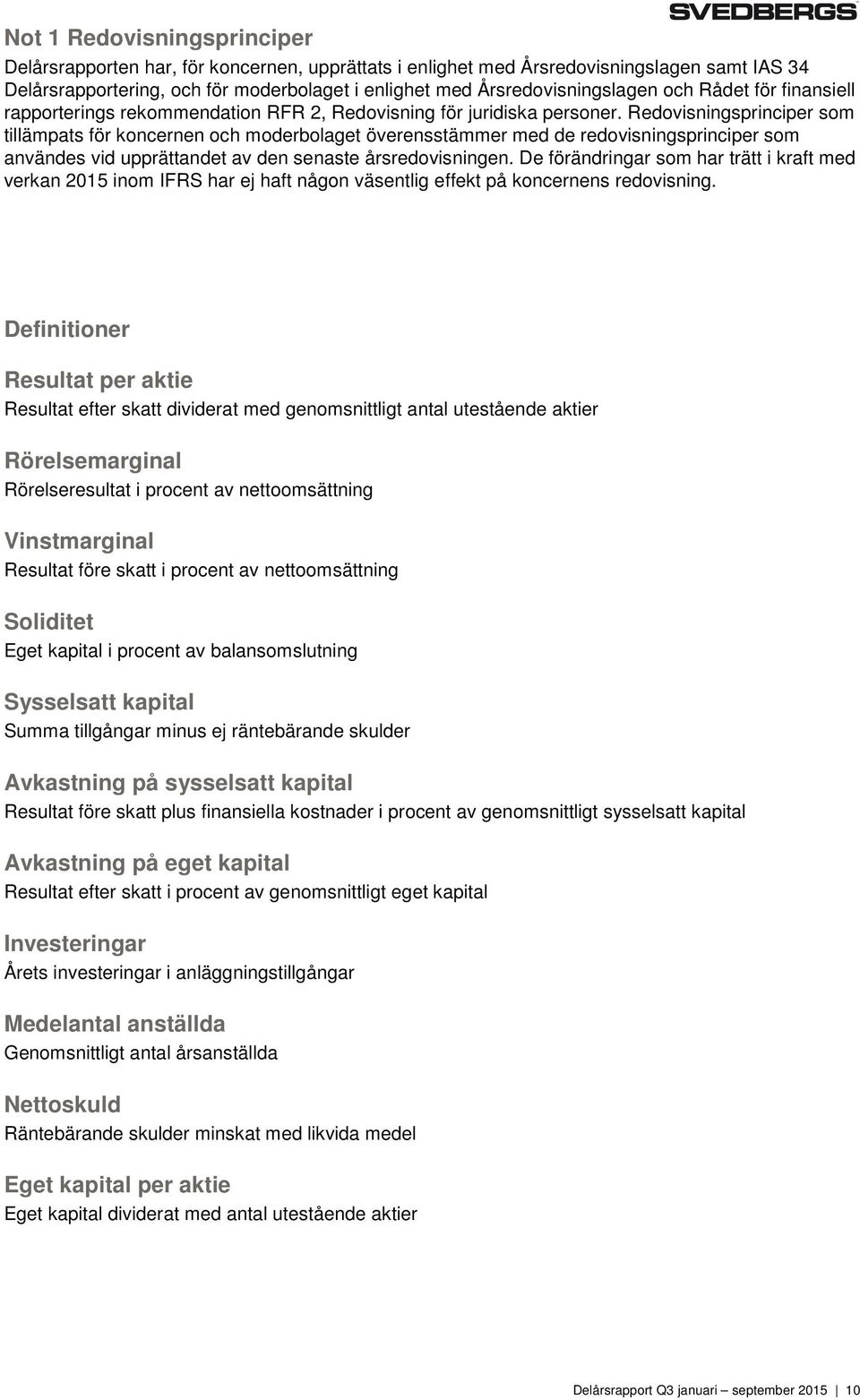 Redovisningsprinciper som tillämpats för koncernen och moderbolaget överensstämmer med de redovisningsprinciper som användes vid upprättandet av den senaste årsredovisningen.