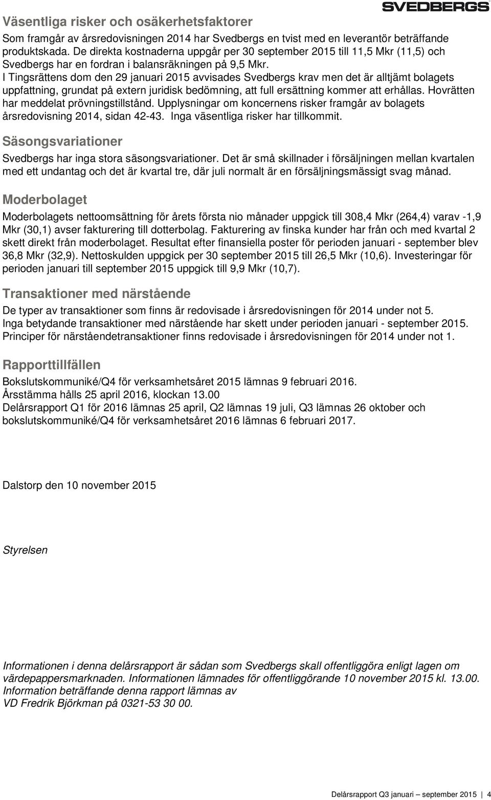 I Tingsrättens dom den 29 januari 2015 avvisades Svedbergs krav men det är alltjämt bolagets uppfattning, grundat på extern juridisk bedömning, att full ersättning kommer att erhållas.