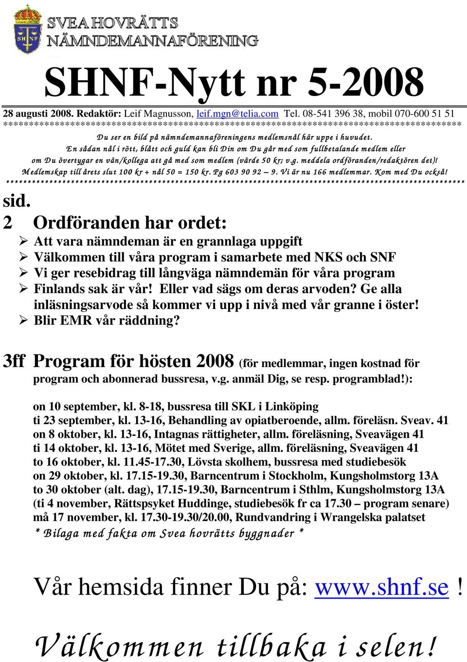 huvudet. E n sådan nål i rött, blått och guld kan bli D in om D u går m ed som fullbetalande m edlem eller om D u övertyga ö vertygar en vän/kollega att gå m ed som m edlem (värde 50 kr; ; v.g. m eddela ordföranden/redaktören det)!
