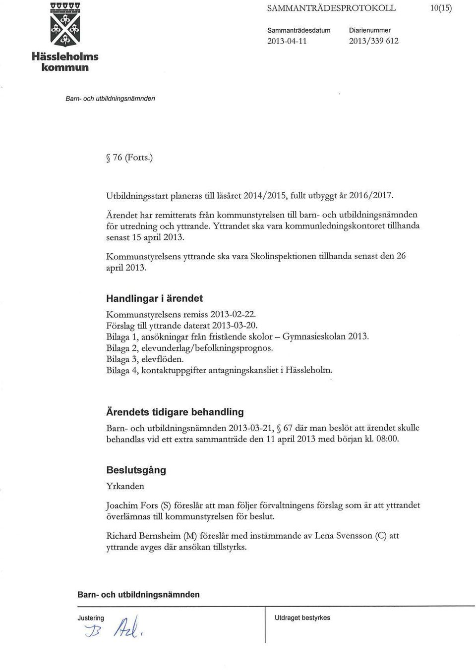 Kommunstyrelsens yttrande ska vara Skolinspektionen tillhanda senast den 26 april2013. Handlingar i ärendet Kommunstyrelsens remiss 2013-02-22. Förslag till yttrande daterat 2013-03-20.