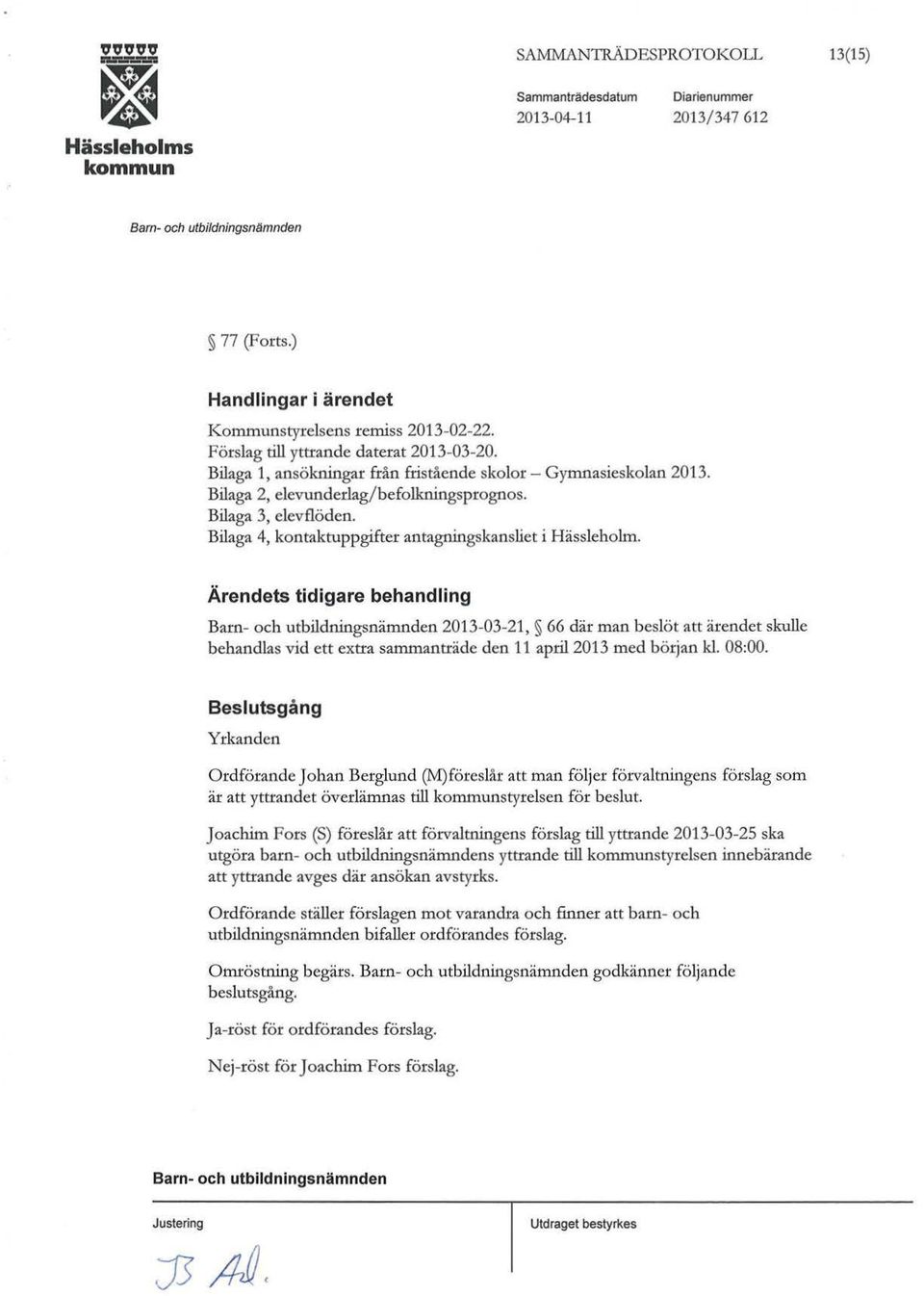 Ärendets tidigare behandling 2013-03-21, 66 där man beslöt att ärendet skulle behandlas vid ett etra sammanträde den 11 april2013 med början kl. 08:00.