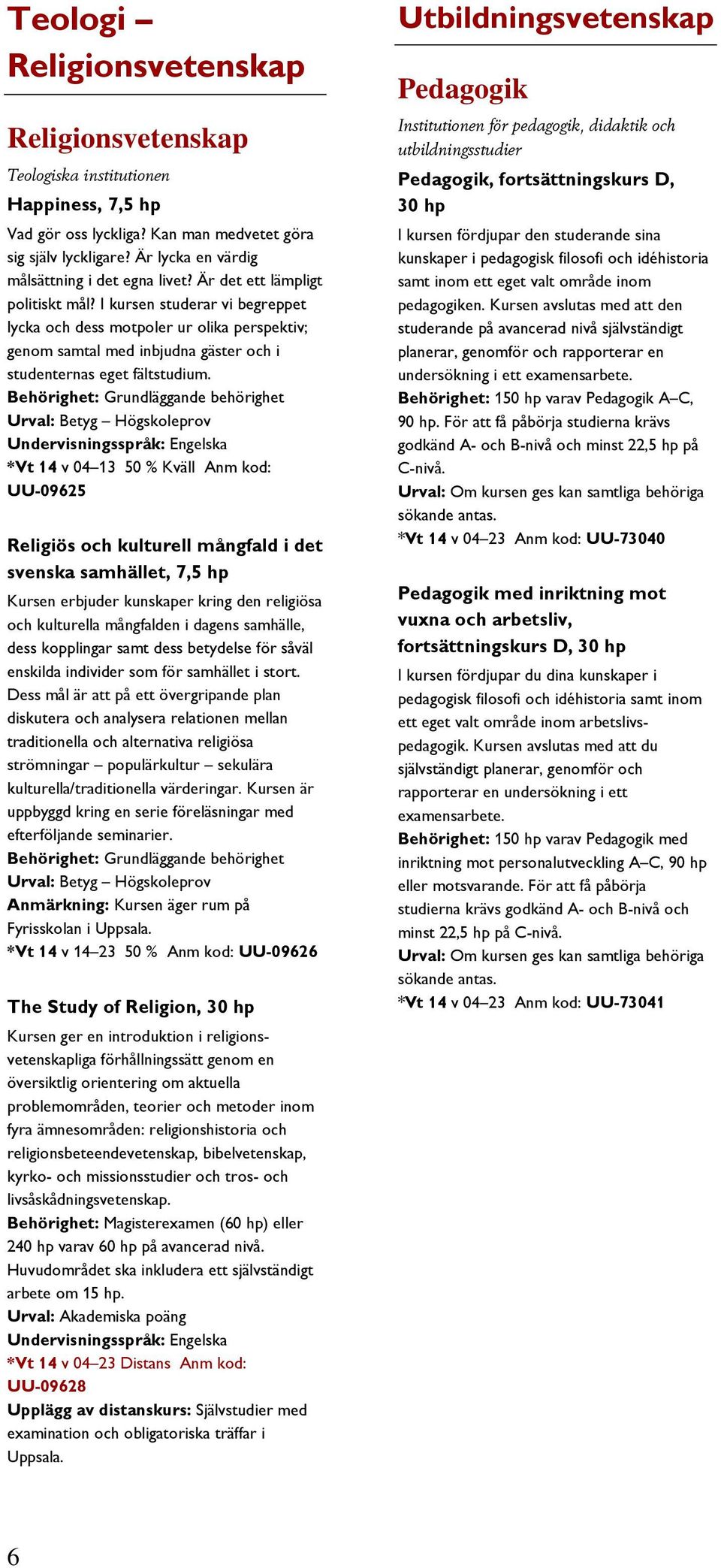 Behörighet: Grundläggande behörighet Urval: Betyg Högskoleprov *Vt 14 v 04 13 50 % Kväll Anm kod: UU-09625 Religiös och kulturell mångfald i det svenska samhället, Kursen erbjuder kunskaper kring den