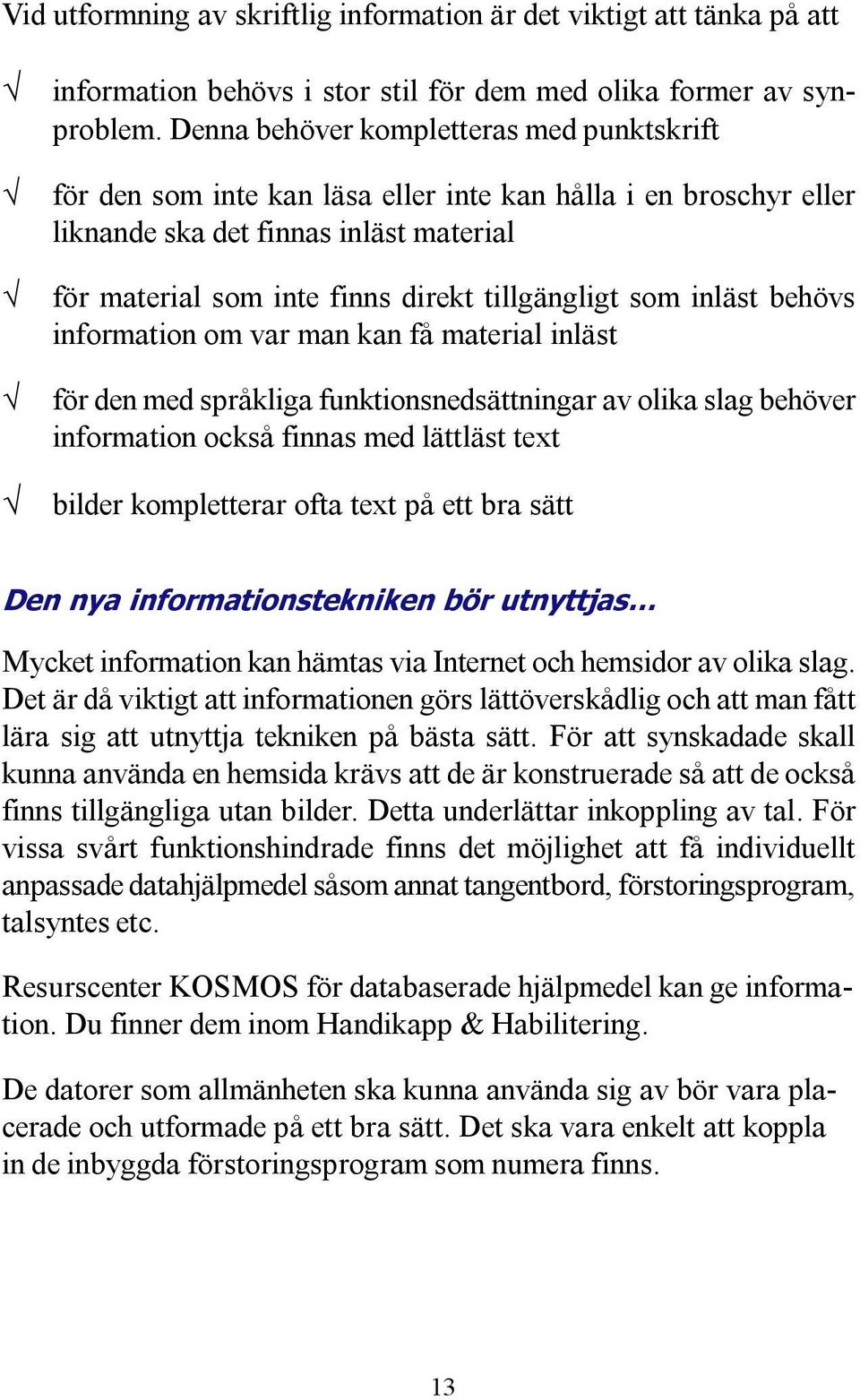 som inläst behövs information om var man kan få material inläst för den med språkliga funktionsnedsättningar av olika slag behöver information också finnas med lättläst text bilder kompletterar ofta