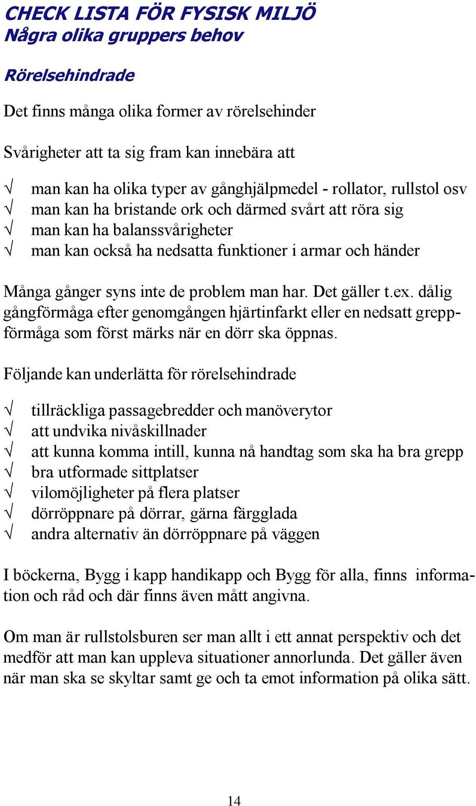 inte de problem man har. Det gäller t.ex. dålig gångförmåga efter genomgången hjärtinfarkt eller en nedsatt greppförmåga som först märks när en dörr ska öppnas.