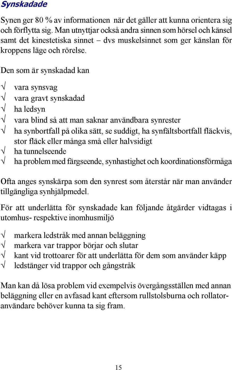 Den som är synskadad kan vara synsvag vara gravt synskadad ha ledsyn vara blind så att man saknar användbara synrester ha synbortfall på olika sätt, se suddigt, ha synfältsbortfall fläckvis, stor