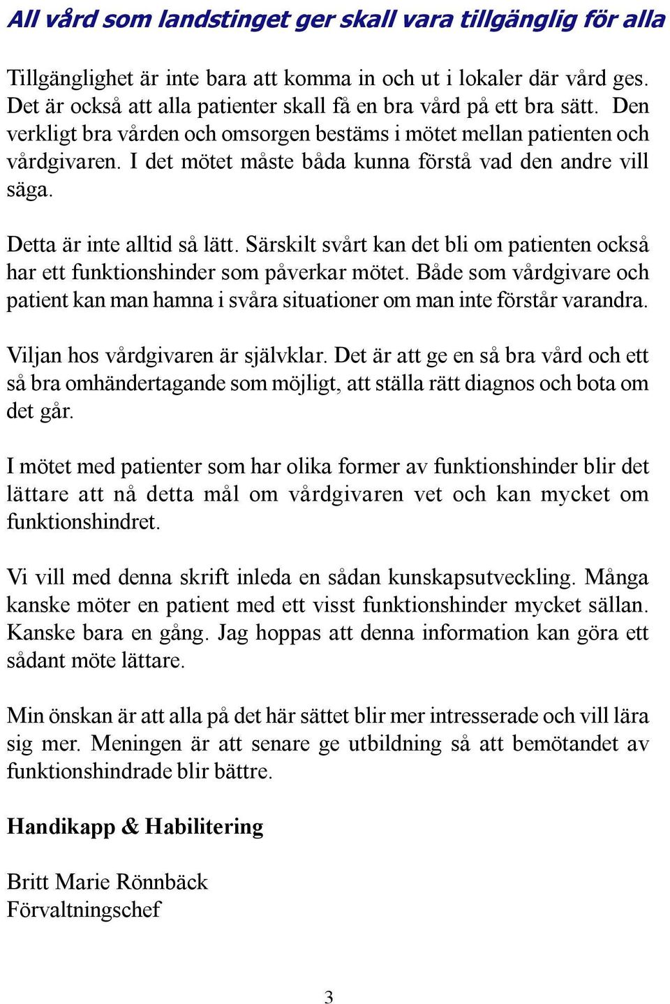 I det mötet måste båda kunna förstå vad den andre vill säga. Detta är inte alltid så lätt. Särskilt svårt kan det bli om patienten också har ett funktionshinder som påverkar mötet.