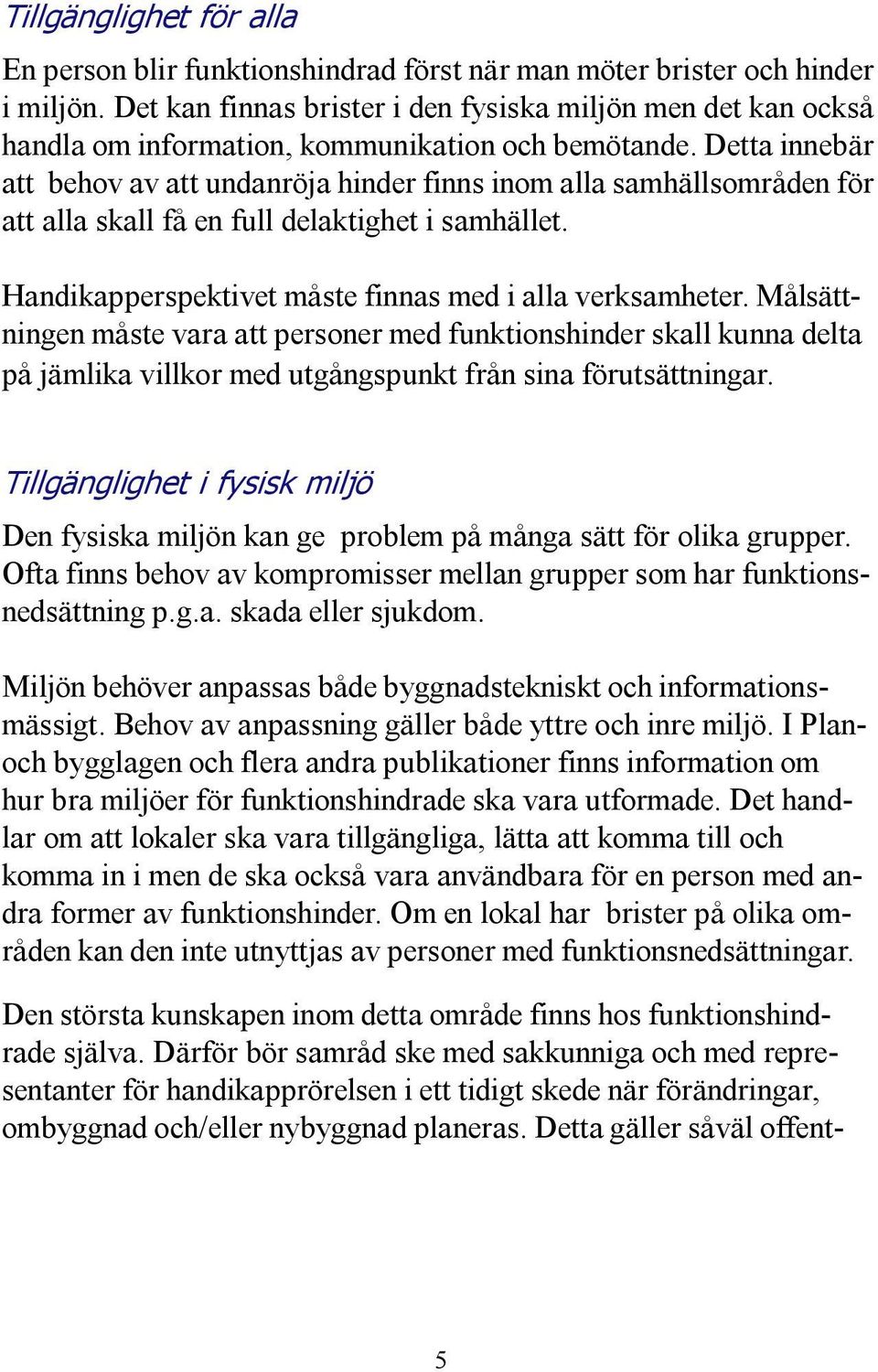 Detta innebär att behov av att undanröja hinder finns inom alla samhällsområden för att alla skall få en full delaktighet i samhället. Handikapperspektivet måste finnas med i alla verksamheter.