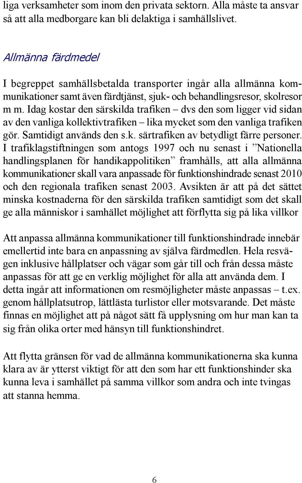 Idag kostar den särskilda trafiken dvs den som ligger vid sidan av den vanliga kollektivtrafiken lika mycket som den vanliga trafiken gör. Samtidigt används den s.k. särtrafiken av betydligt färre personer.