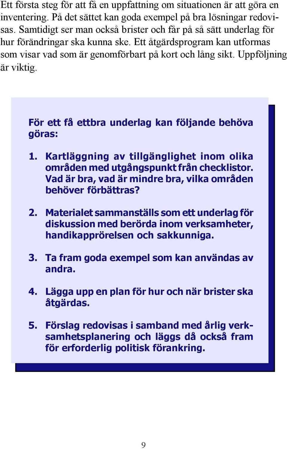 Uppföljning är viktig. För ett få ettbra underlag kan följande behöva göras: 1. Kartläggning av tillgänglighet inom olika områden med utgångspunkt från checklistor.