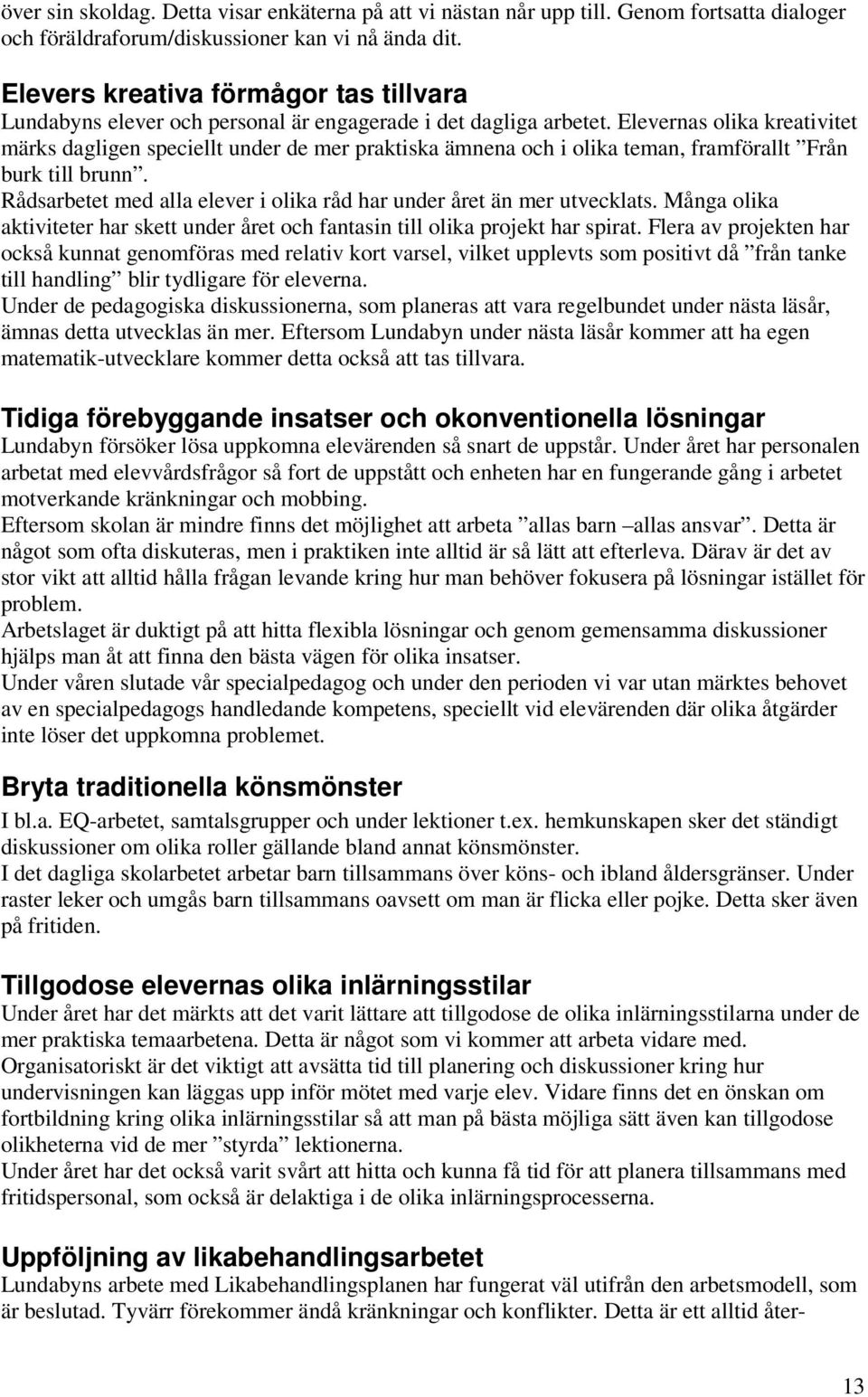 Elevernas olika kreativitet märks dagligen speciellt under de mer praktiska ämnena och i olika teman, framförallt Från burk till brunn.