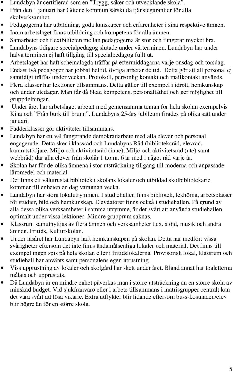 Samarbetet och flexibiliteten mellan pedagogerna är stor och fungerar mycket bra. Lundabyns tidigare specialpedagog slutade under vårterminen.