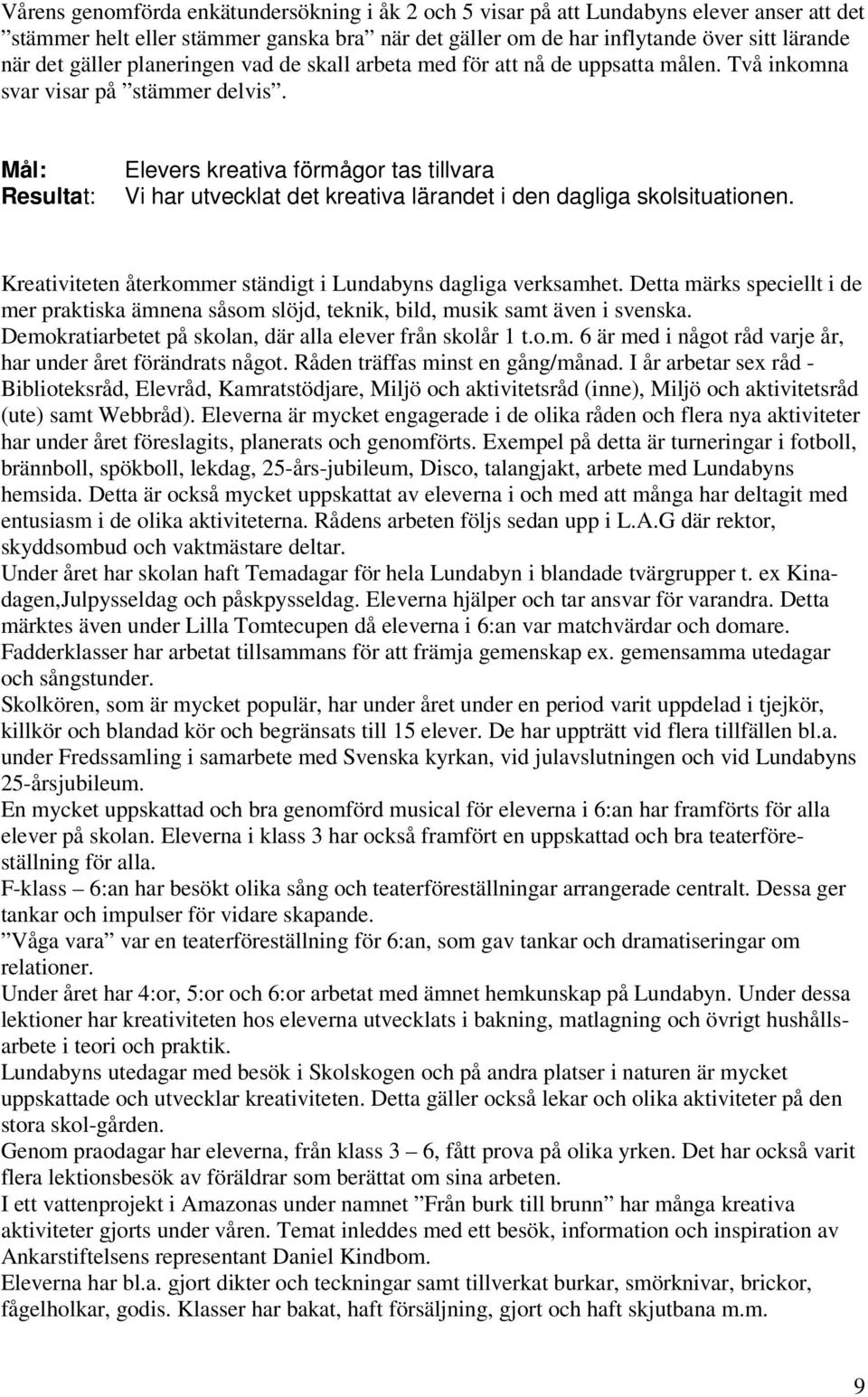Mål: Resultat: Elevers kreativa förmågor tas tillvara Vi har utvecklat det kreativa lärandet i den dagliga skolsituationen. Kreativiteten återkommer ständigt i Lundabyns dagliga verksamhet.