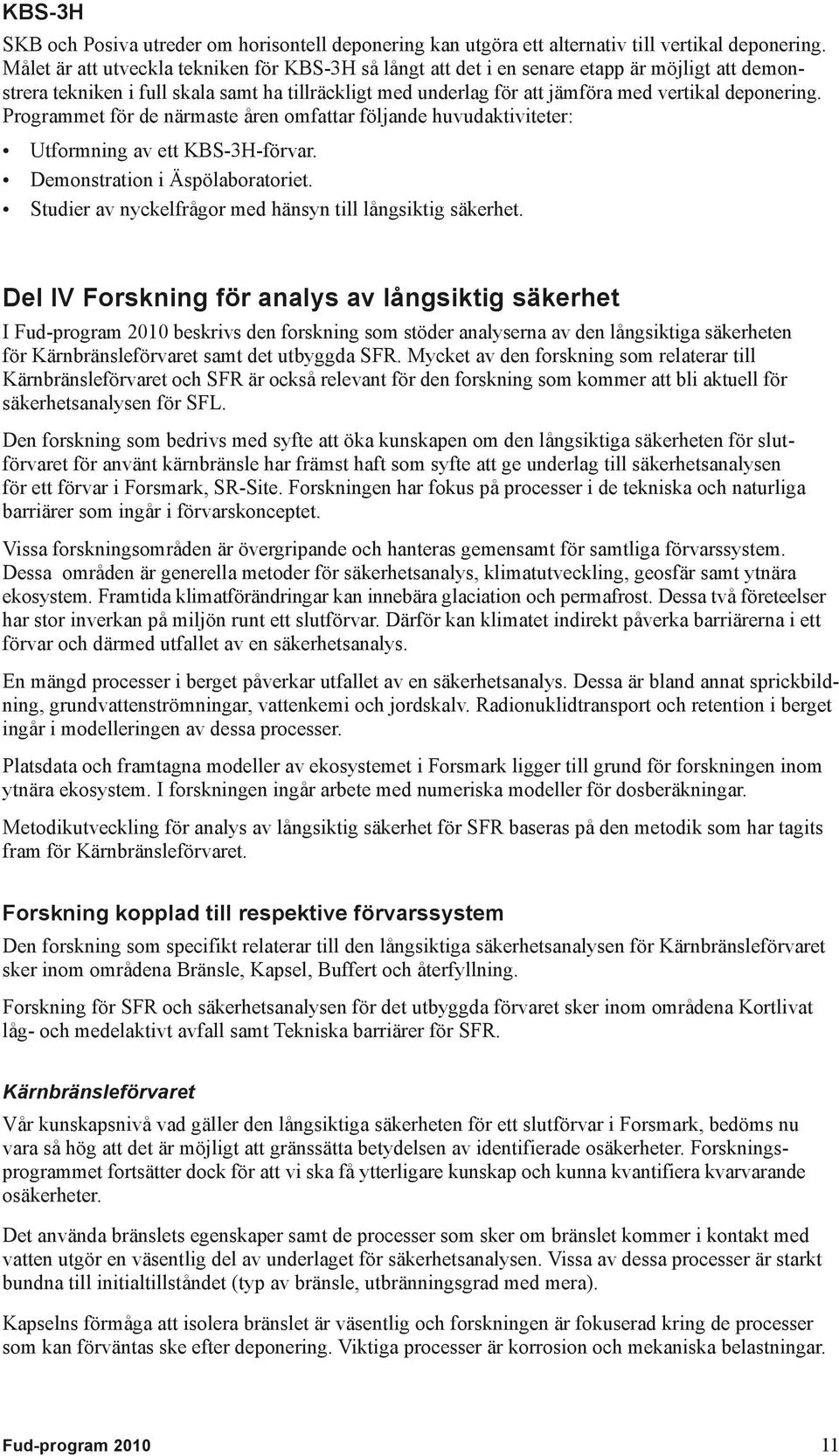 Programmet för de närmaste åren omfattar följande huvudaktiviteter: Utformning av ett KBS-3H-förvar. Demonstration i Äspölaboratoriet. Studier av nyckelfrågor med hänsyn till långsiktig säkerhet.