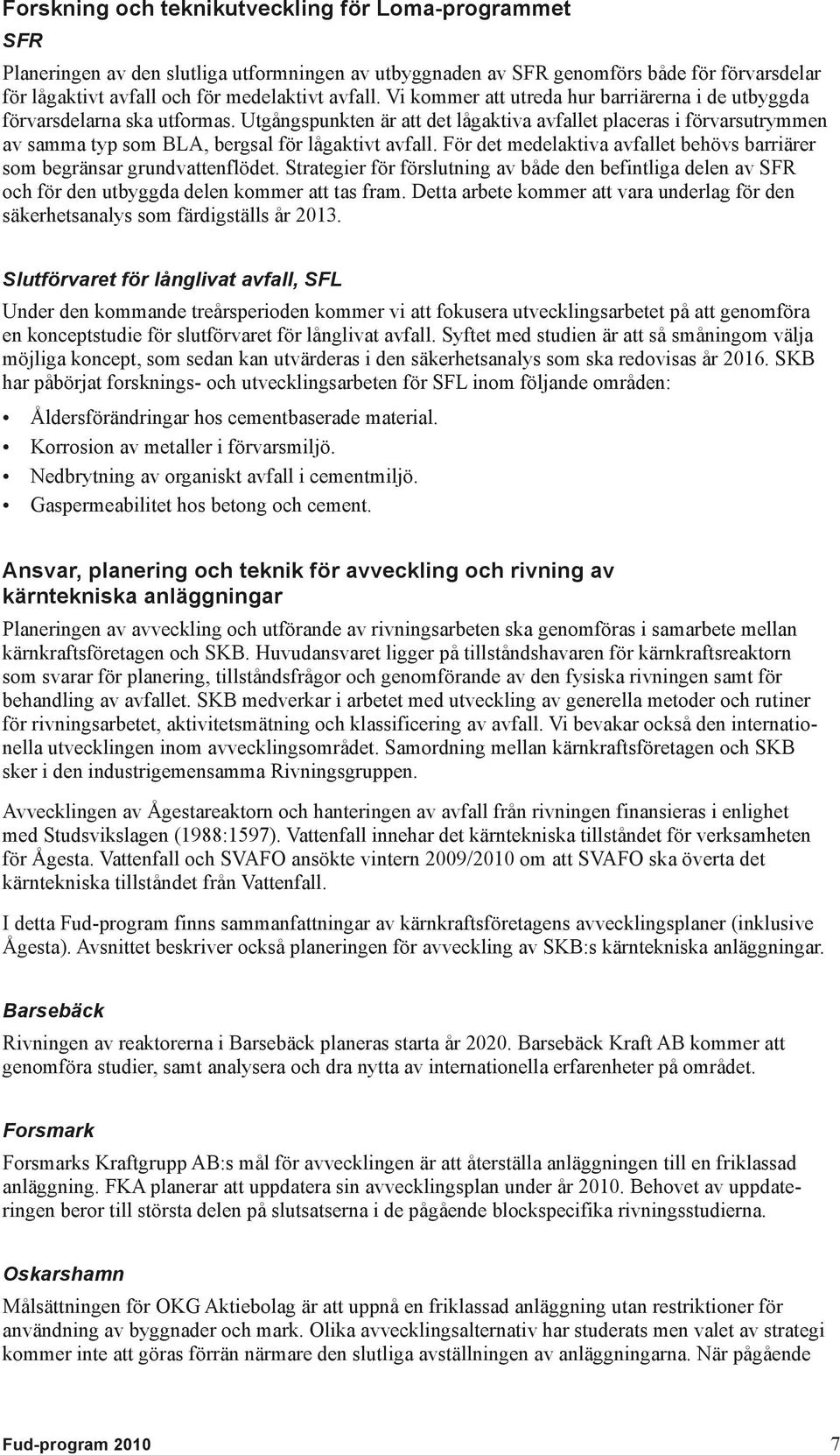 Utgångspunkten är att det lågaktiva avfallet placeras i förvarsutrymmen av samma typ som BLA, bergsal för lågaktivt avfall.