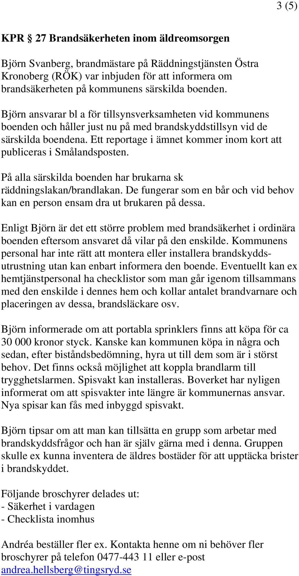 Ett reportage i ämnet kommer inom kort att publiceras i Smålandsposten. På alla särskilda boenden har brukarna sk räddningslakan/brandlakan.