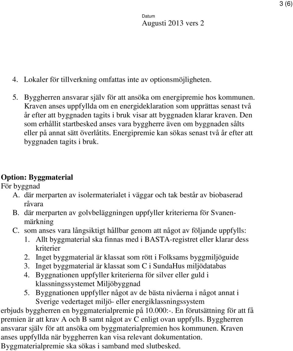 Den som erhållit startbesked anses vara byggherre även om byggnaden sålts eller på annat sätt överlåtits. Energipremie kan sökas senast två år efter att byggnaden tagits i bruk.