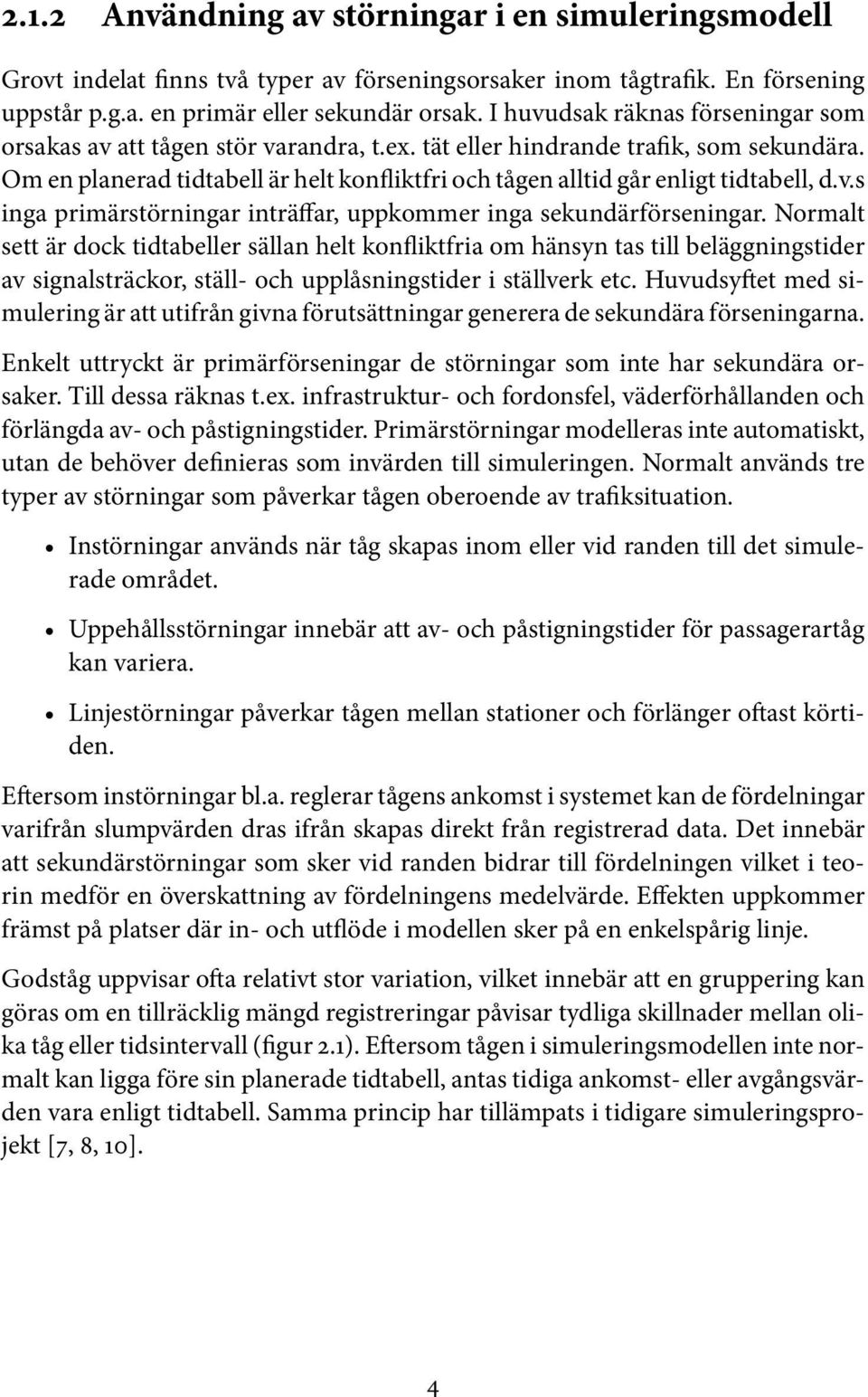 Om en planerad tidtabell är helt konfliktfri och tågen alltid går enligt tidtabell, d.v.s inga primärstörningar inträffar, uppkommer inga sekundärförseningar.