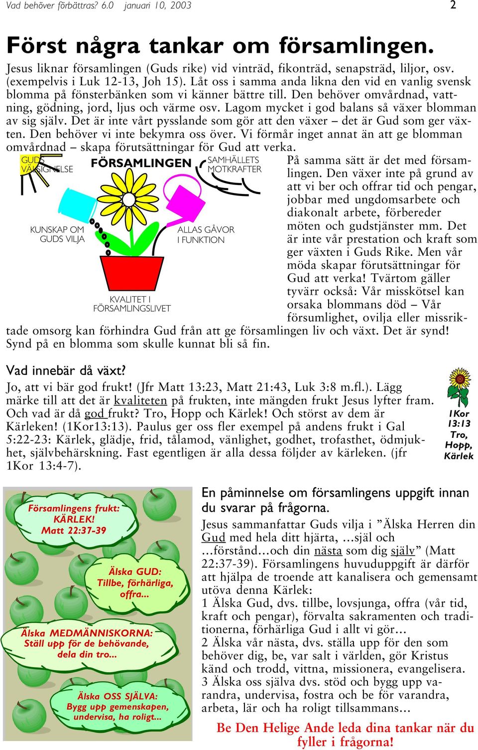 Den behöver omvårdnad, vattning, gödning, jord, ljus och värme osv. Lagom mycket i god balans så växer blomman av sig själv. Det är inte vårt pysslande som gör att den växer det är Gud som ger växten.