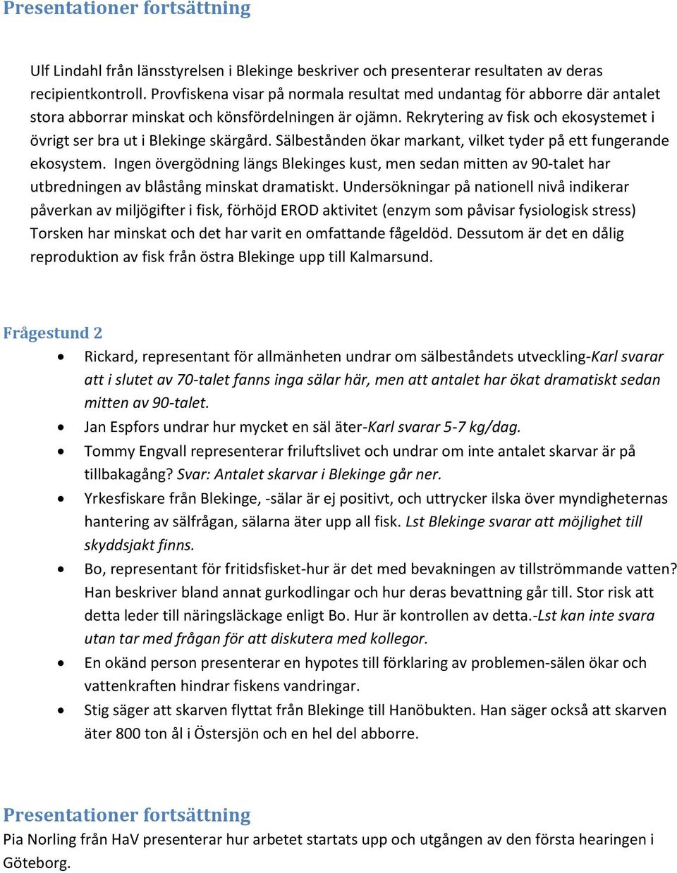 Rekrytering av fisk och ekosystemet i övrigt ser bra ut i Blekinge skärgård. Sälbestånden ökar markant, vilket tyder på ett fungerande ekosystem.