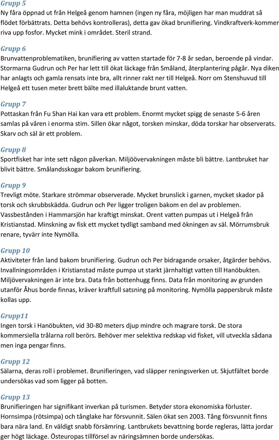 Stormarna Gudrun och Per har lett till ökat läckage från Småland, återplantering pågår. Nya diken har anlagts och gamla rensats inte bra, allt rinner rakt ner till Helgeå.