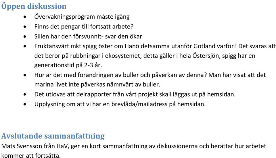 Det svaras att det beror på rubbningar i ekosystemet, detta gäller i hela Östersjön, spigg har en generationstid på 2-3 år.