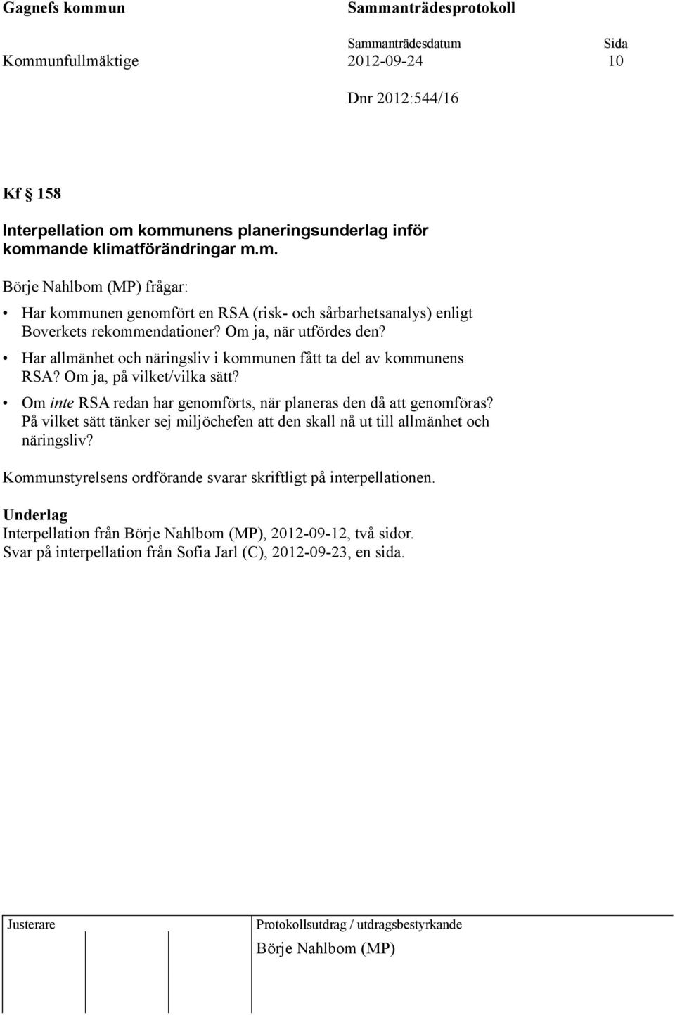 Om inte RSA redan har genomförts, när planeras den då att genomföras? På vilket sätt tänker sej miljöchefen att den skall nå ut till allmänhet och näringsliv?