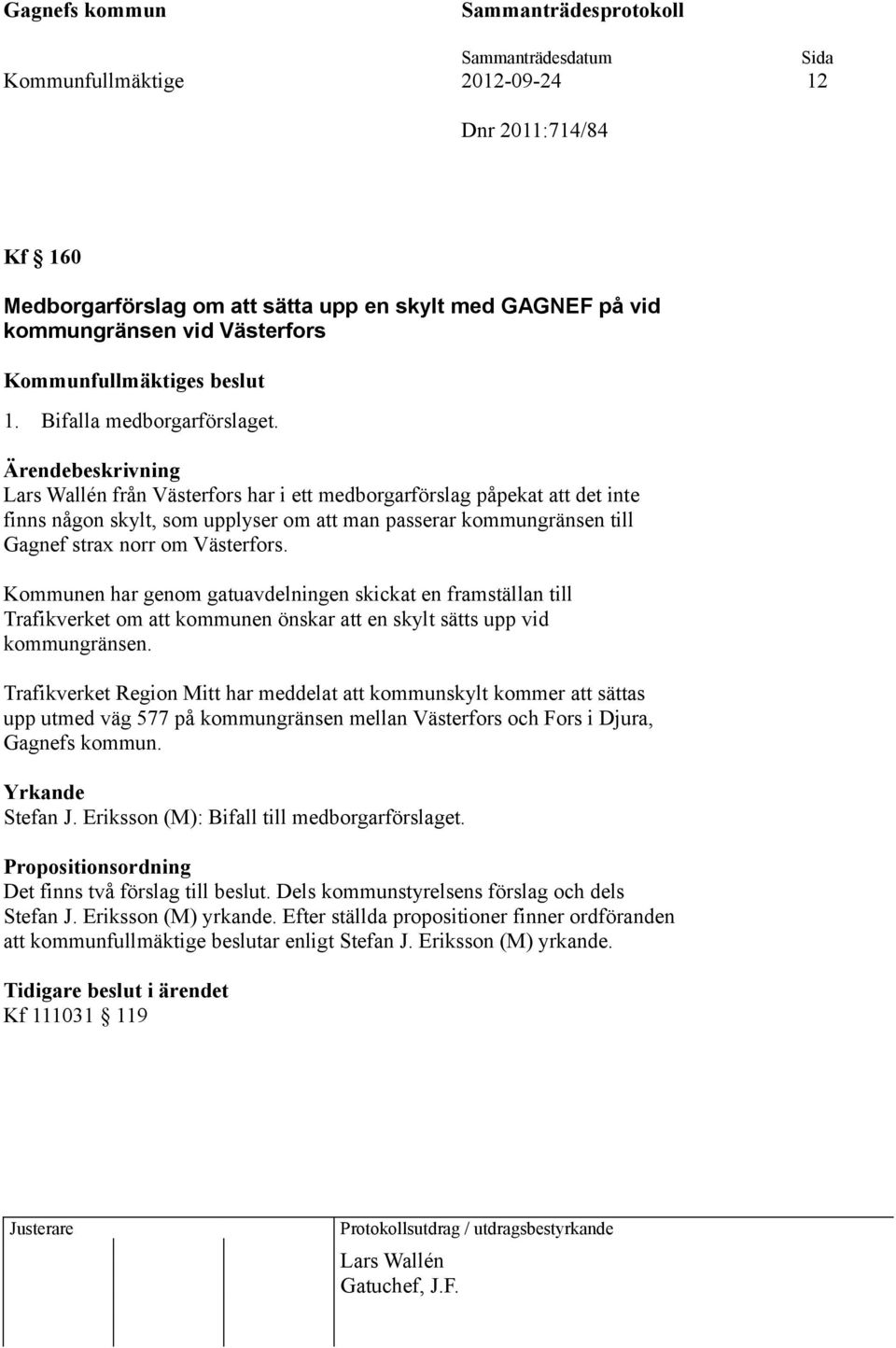 Kommunen har genom gatuavdelningen skickat en framställan till Trafikverket om att kommunen önskar att en skylt sätts upp vid kommungränsen.
