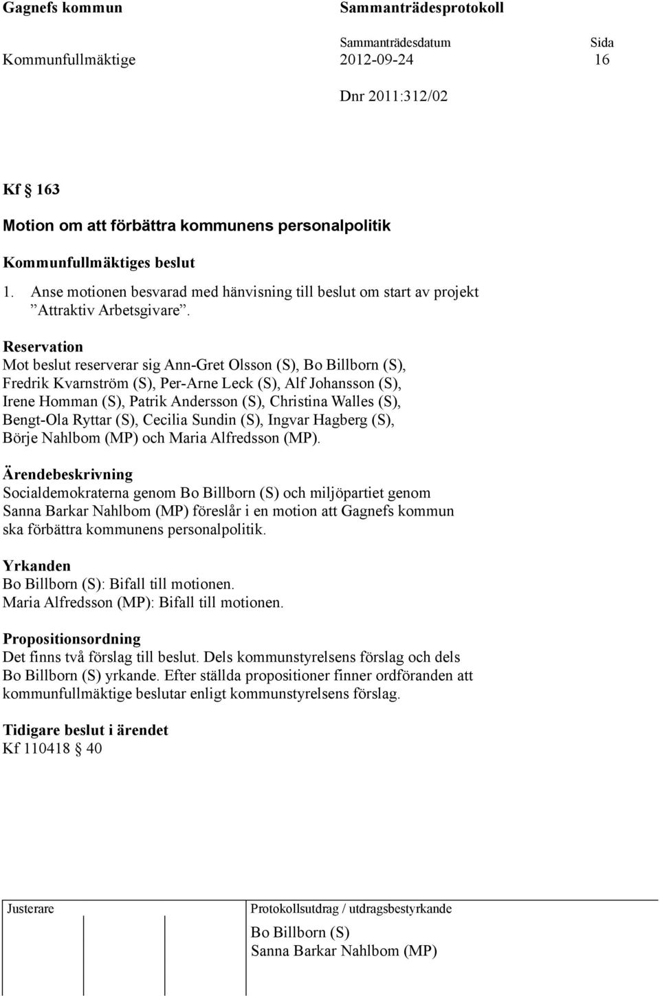 Reservation Mot beslut reserverar sig Ann-Gret Olsson (S), Bo Billborn (S), Fredrik Kvarnström (S), Per-Arne Leck (S), Alf Johansson (S), Irene Homman (S), Patrik Andersson (S), Christina Walles (S),
