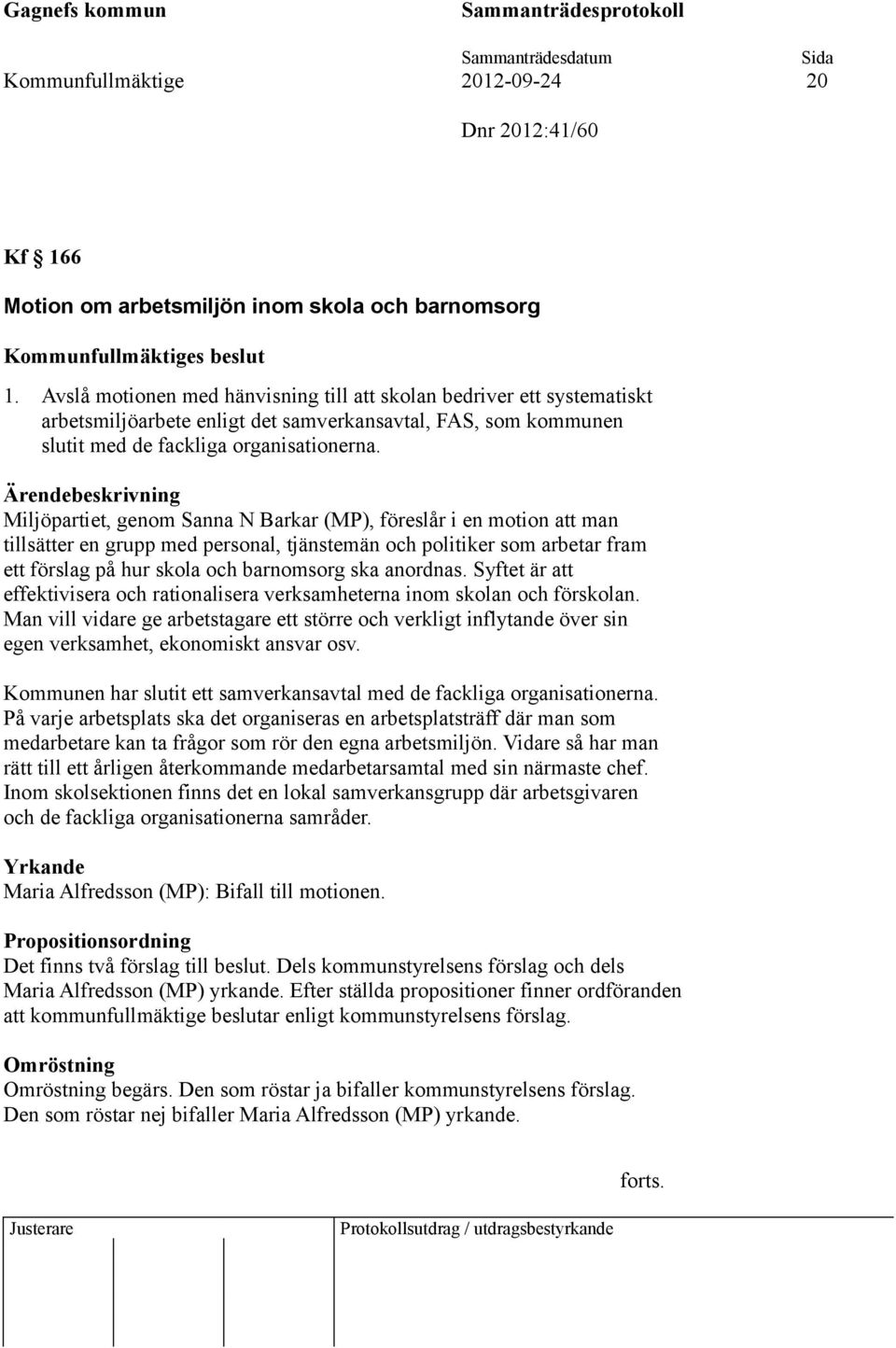 Miljöpartiet, genom Sanna N Barkar (MP), föreslår i en motion att man tillsätter en grupp med personal, tjänstemän och politiker som arbetar fram ett förslag på hur skola och barnomsorg ska anordnas.