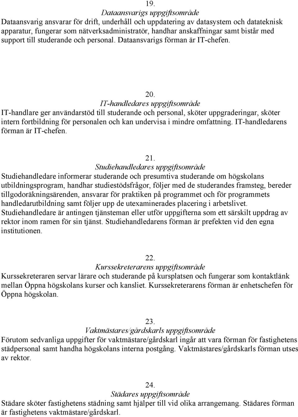 IT-handledares uppgiftsområde IT-handlare ger användarstöd till studerande och personal, sköter uppgraderingar, sköter intern fortbildning för personalen och kan undervisa i mindre omfattning.