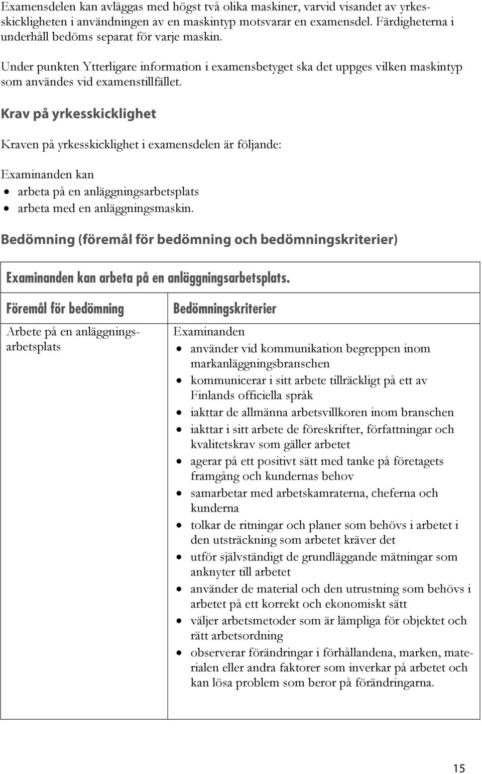 Krav på yrkesskicklighet Kraven på yrkesskicklighet i examensdelen är följande: kan arbeta på en anläggningsarbetsplats arbeta med en anläggningsmaskin.