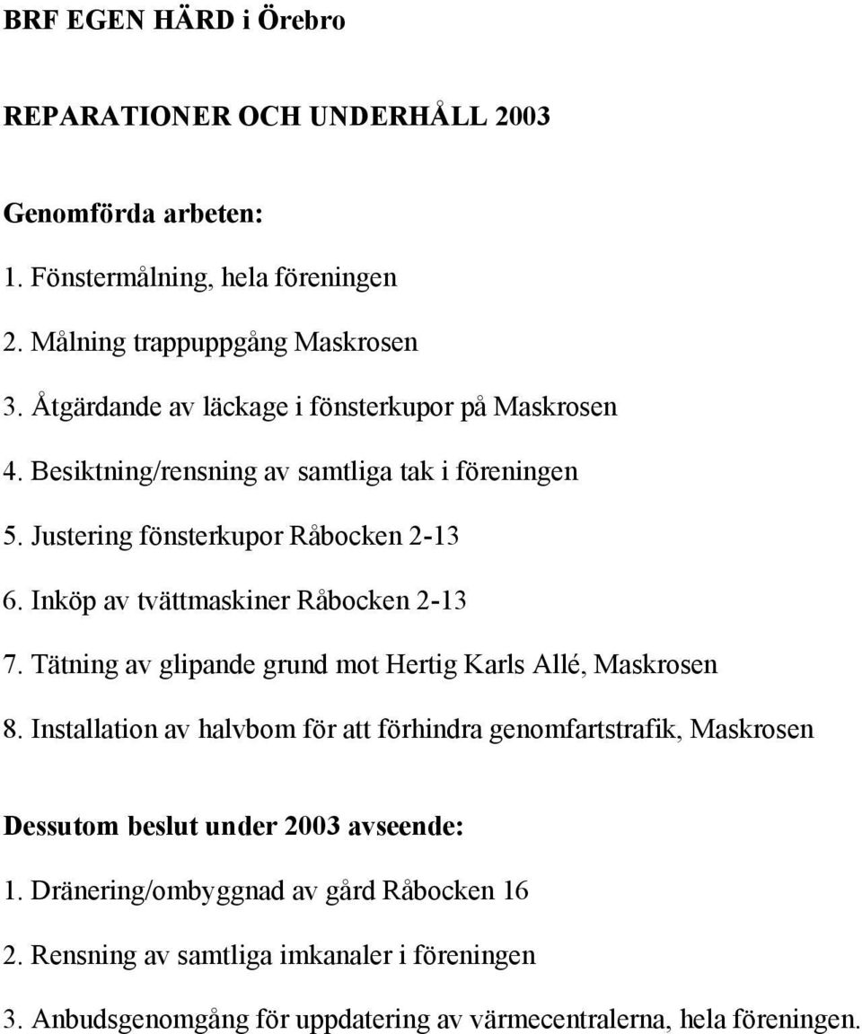 Inköp av tvättmaskiner Råbocken 2-13 7. Tätning av glipande grund mot Hertig Karls Allé, Maskrosen 8.