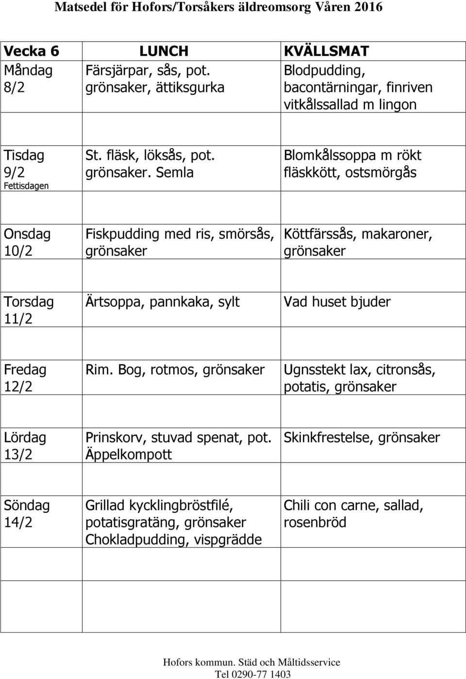 . Semla Blomkålssoppa m rökt fläskkött, 10/2 Fiskpudding med ris, smörsås, Köttfärssås, makaroner, 11/2 Ärtsoppa, pannkaka,