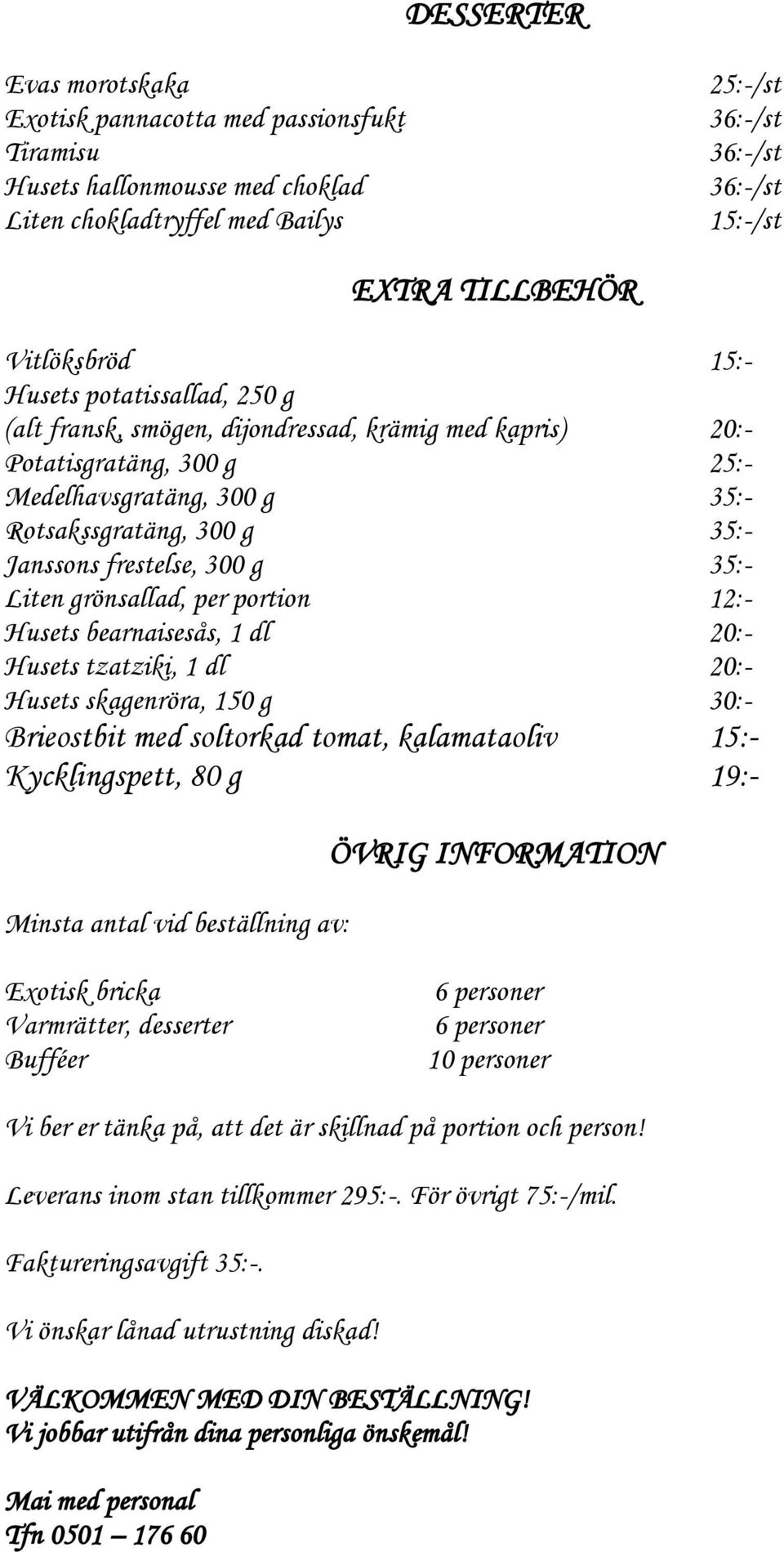 frestelse, 300 g 35:- Liten grönsallad, per portion 12:- Husets bearnaisesås, 1 dl 20:- Husets tzatziki, 1 dl 20:- Husets skagenröra, 150 g 30:- Brieostbit med soltorkad tomat, kalamataoliv 15:-