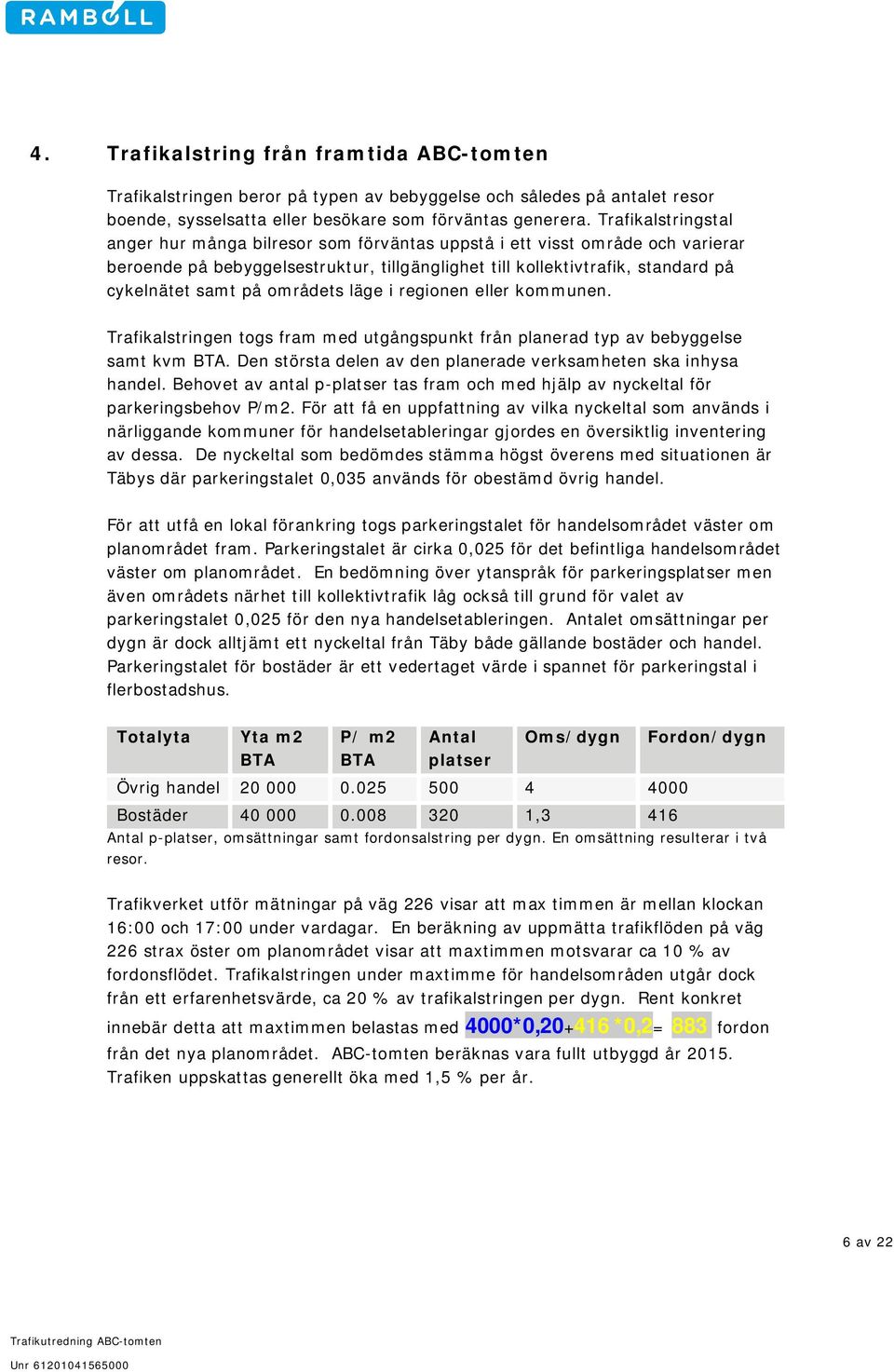 områdets läge i regionen eller kommunen. Trafikalstringen togs fram med utgångspunkt från planerad typ av bebyggelse samt kvm BTA. Den största delen av den planerade verksamheten ska inhysa handel.