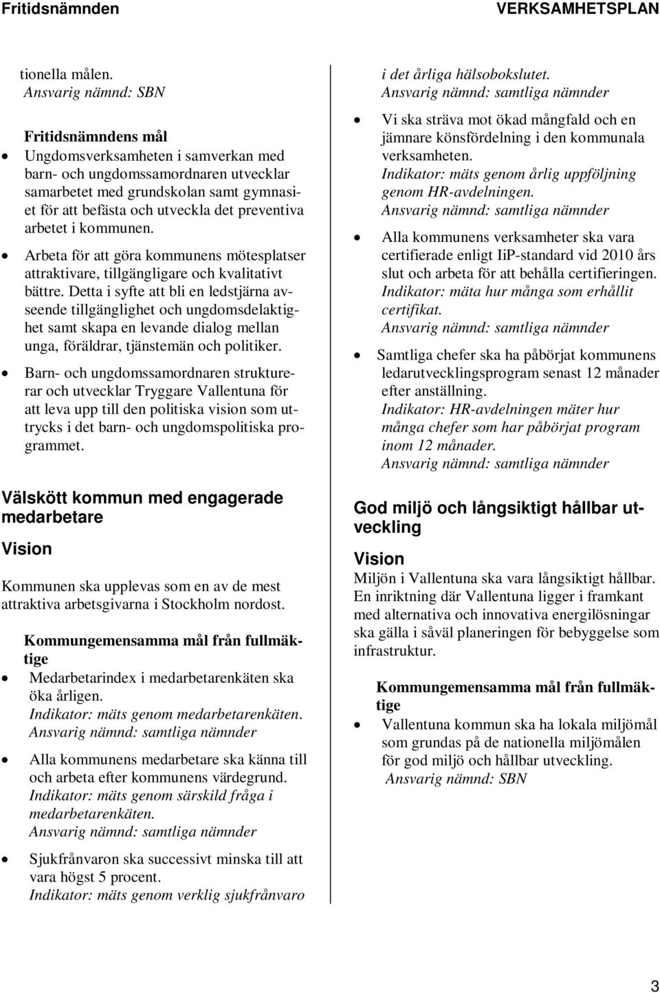 preventiva arbetet i kommunen. Arbeta för att göra kommunens mötesplatser attraktivare, tillgängligare och kvalitativt bättre.