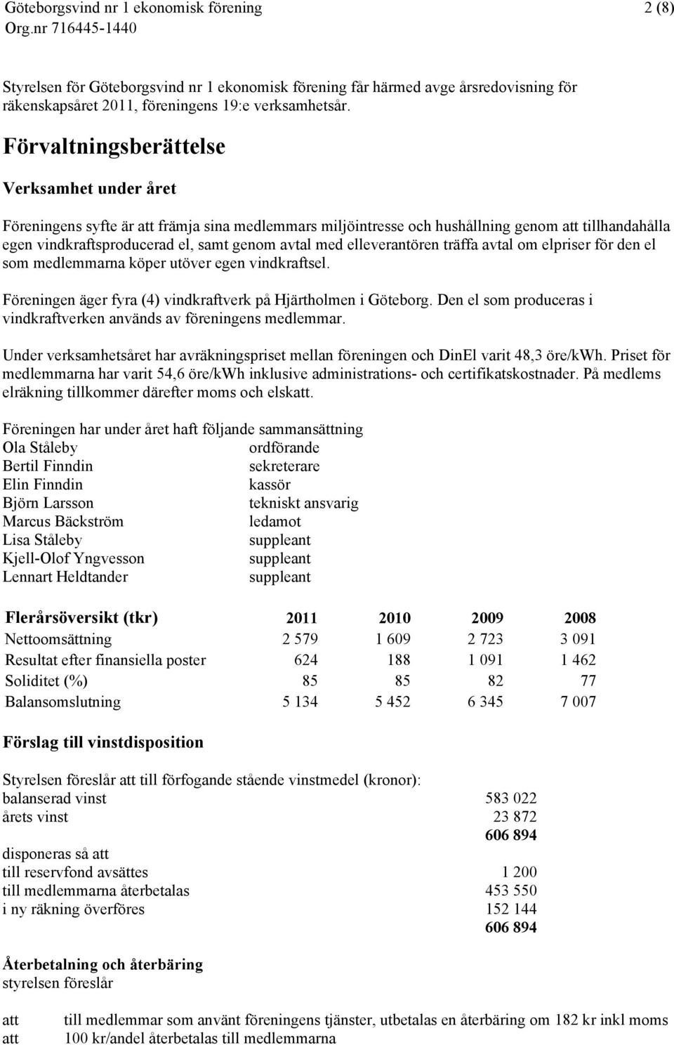 elleverantören träffa avtal om elpriser för den el som medlemmarna köper utöver egen vindkraftsel. Föreningen äger fyra (4) vindkraftverk på Hjärtholmen i Göteborg.