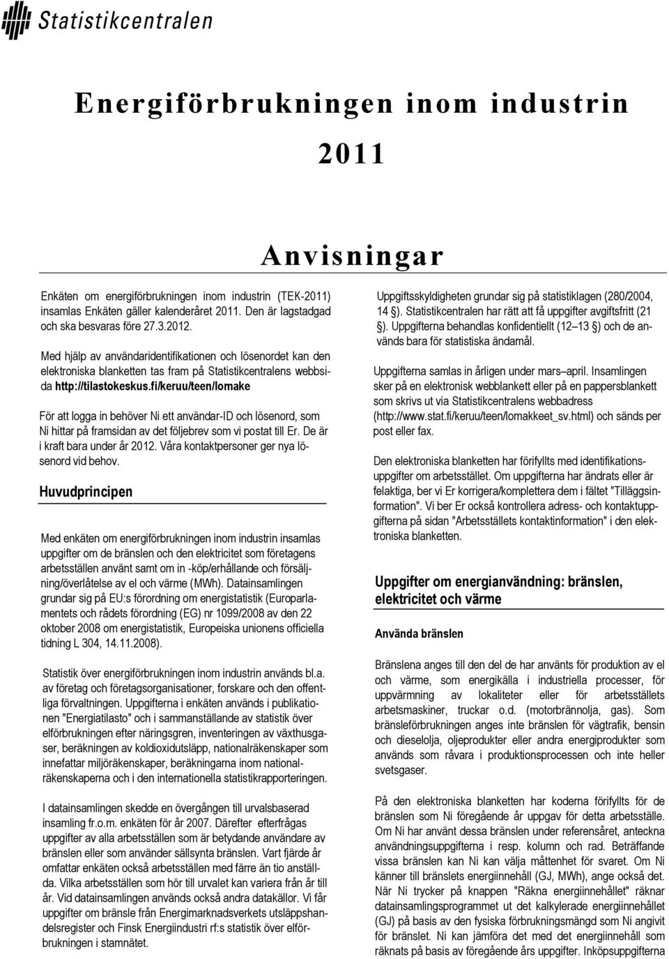 fi/keruu/teen/lomake För att logga in behöver Ni ett användar-id och lösenord, som Ni hittar på framsidan av det följebrev som vi postat till Er. De är i kraft bara under år 2012.