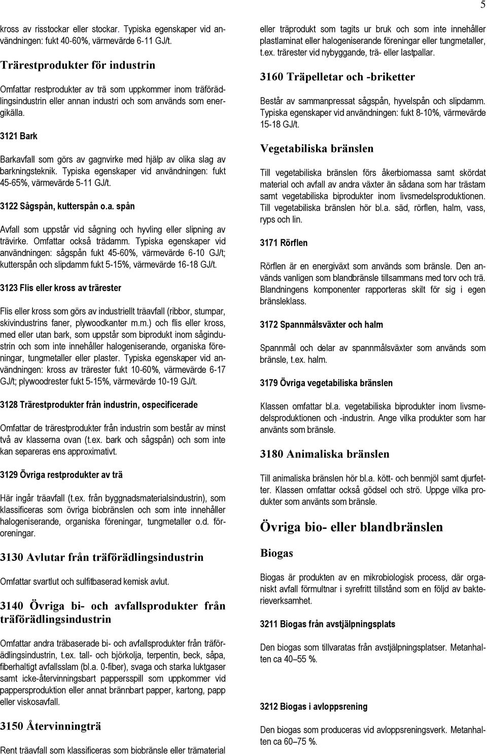 3121 Bark Barkavfall som görs av gagnvirke med hjälp av olika slag av barkningsteknik. Typiska egenskaper vid användningen: fukt 45-65%, värmevärde 5-11 GJ/t. 3122 Sågspån, kutterspån o.a. spån Avfall som uppstår vid sågning och hyvling eller slipning av trävirke.