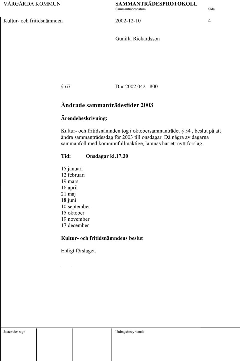 sammanträdesdag för 2003 till onsdagar. Då några av dagarna sammanföll med kommunfullmäktige, lämnas här ett nytt förslag.