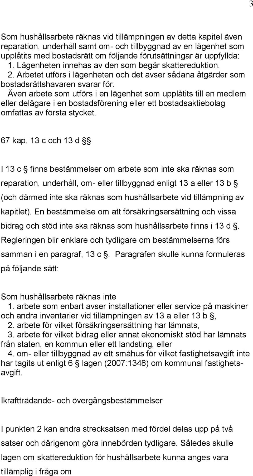 Även arbete som utförs i en lägenhet som upplåtits till en medlem eller delägare i en bostadsförening eller ett bostadsaktiebolag omfattas av första stycket. 67 kap.