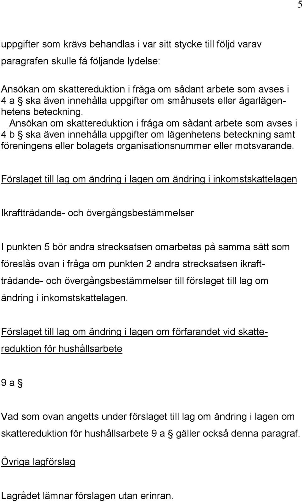 Ansökan om skattereduktion i fråga om sådant arbete som avses i 4 b ska även innehålla uppgifter om lägenhetens beteckning samt föreningens eller bolagets organisationsnummer eller motsvarande.