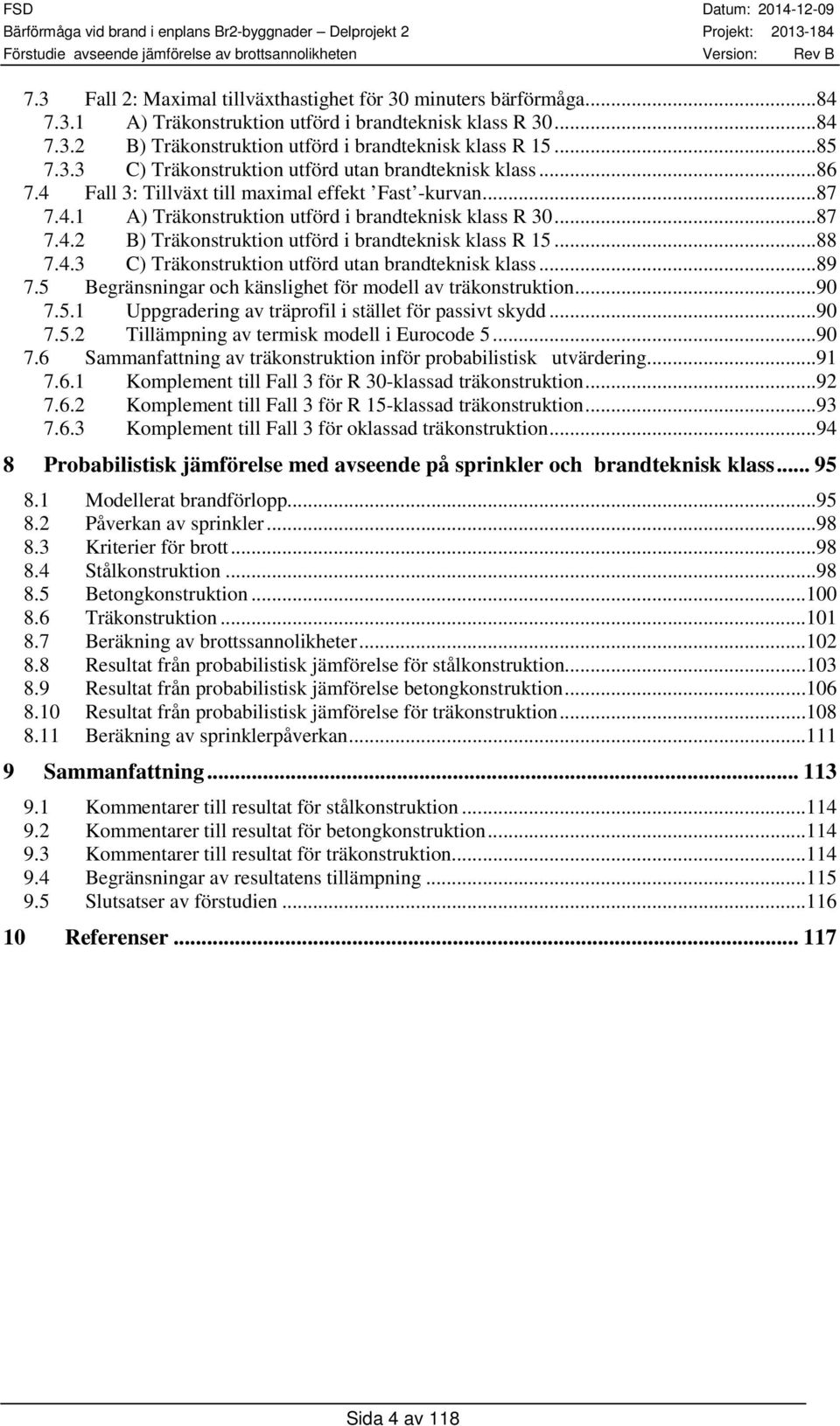 ..89 7.5 Begränsningar och känslighet för modell av träkonstruktion...9 7.5.1 Uppgradering av träprofil i stället för passivt skydd...9 7.5.2 Tillämpning av termisk modell i Eurocode 5...9 7.6 Sammanfattning av träkonstruktion inför probabilistisk utvärdering.