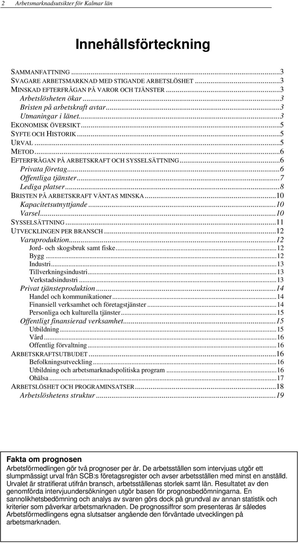 ..6 Offentliga tjänster...7 Lediga platser...8 BRISTEN PÅ ARBETSKRAFT VÄNTAS MINSKA...10 Kapacitetsutnyttjande...10 Varsel...10 SYSSELSÄTTNING...11 UTVECKLINGEN PER BRANSCH...12 Varuproduktion.