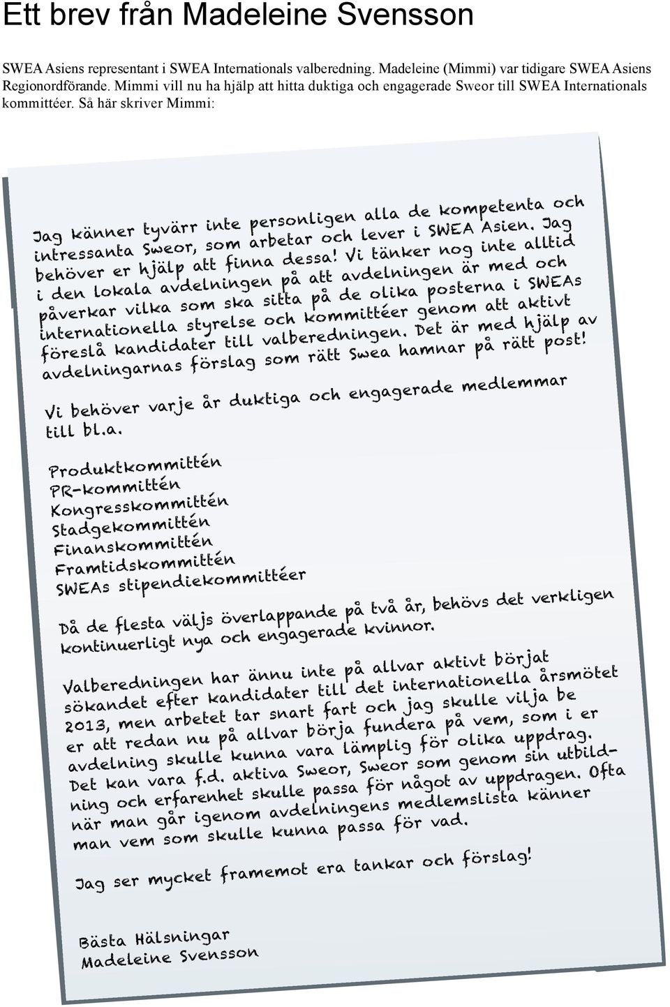 Så här skriver Mimmi: Jag känner tyvärr inte personligen alla de kompetenta och intressanta Sweor, som arbetar och lever i SWEA Asien. Jag behöver er hjälp att finna dessa!