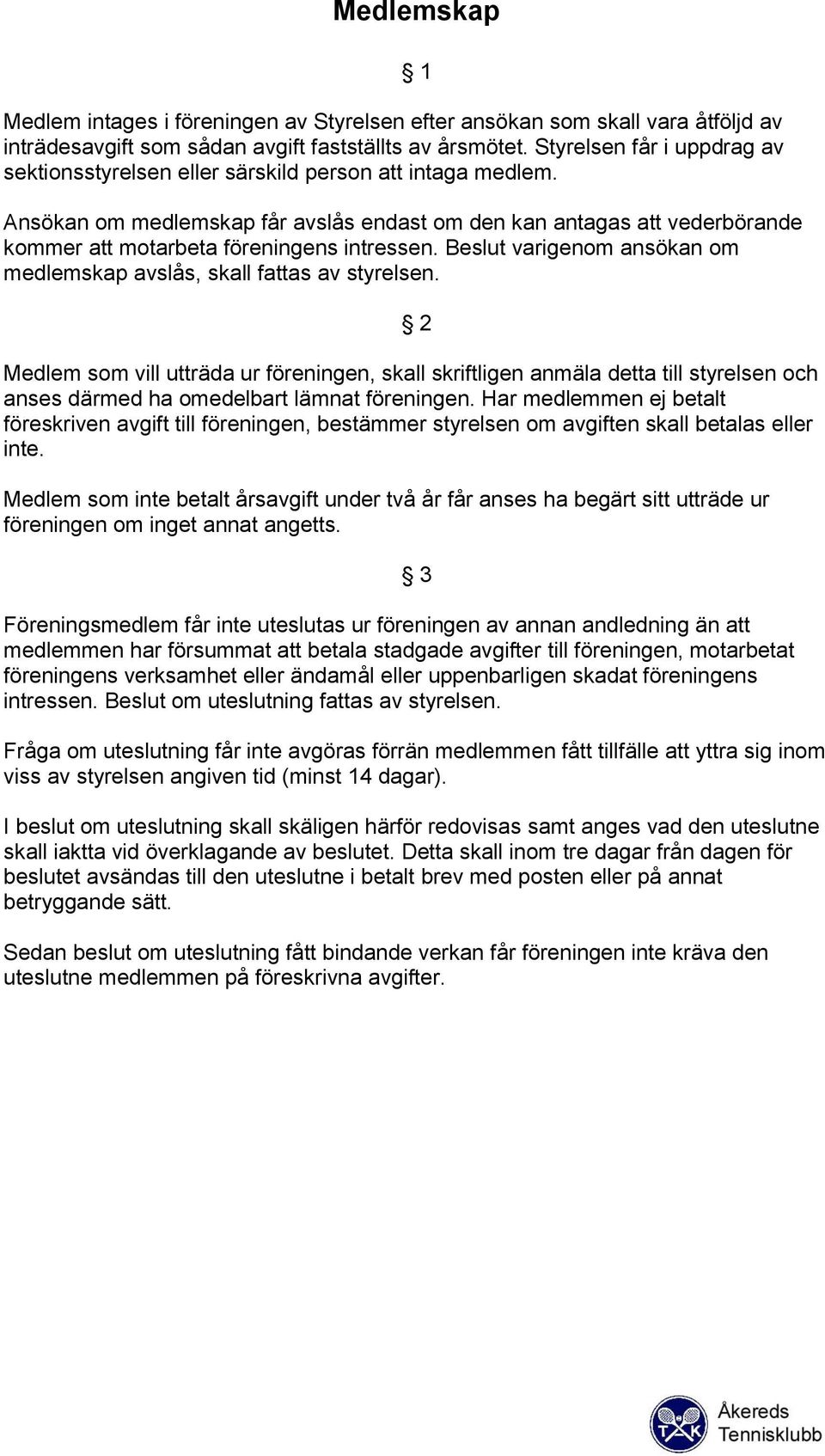 Ansökan om medlemskap får avslås endast om den kan antagas att vederbörande kommer att motarbeta föreningens intressen. Beslut varigenom ansökan om medlemskap avslås, skall fattas av styrelsen.