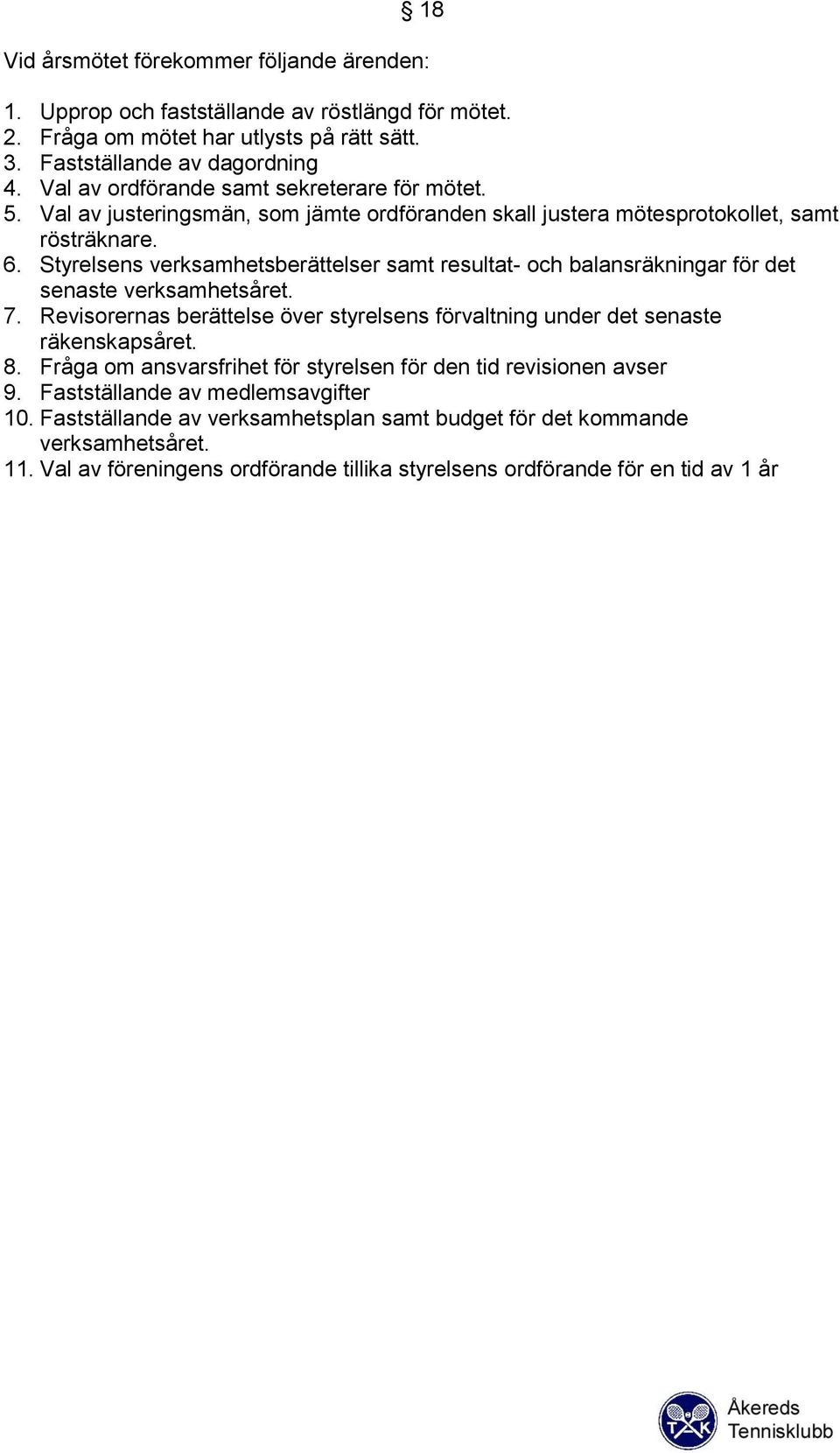 Styrelsens verksamhetsberättelser samt resultat- och balansräkningar för det senaste verksamhetsåret. 7. Revisorernas berättelse över styrelsens förvaltning under det senaste räkenskapsåret. 8.