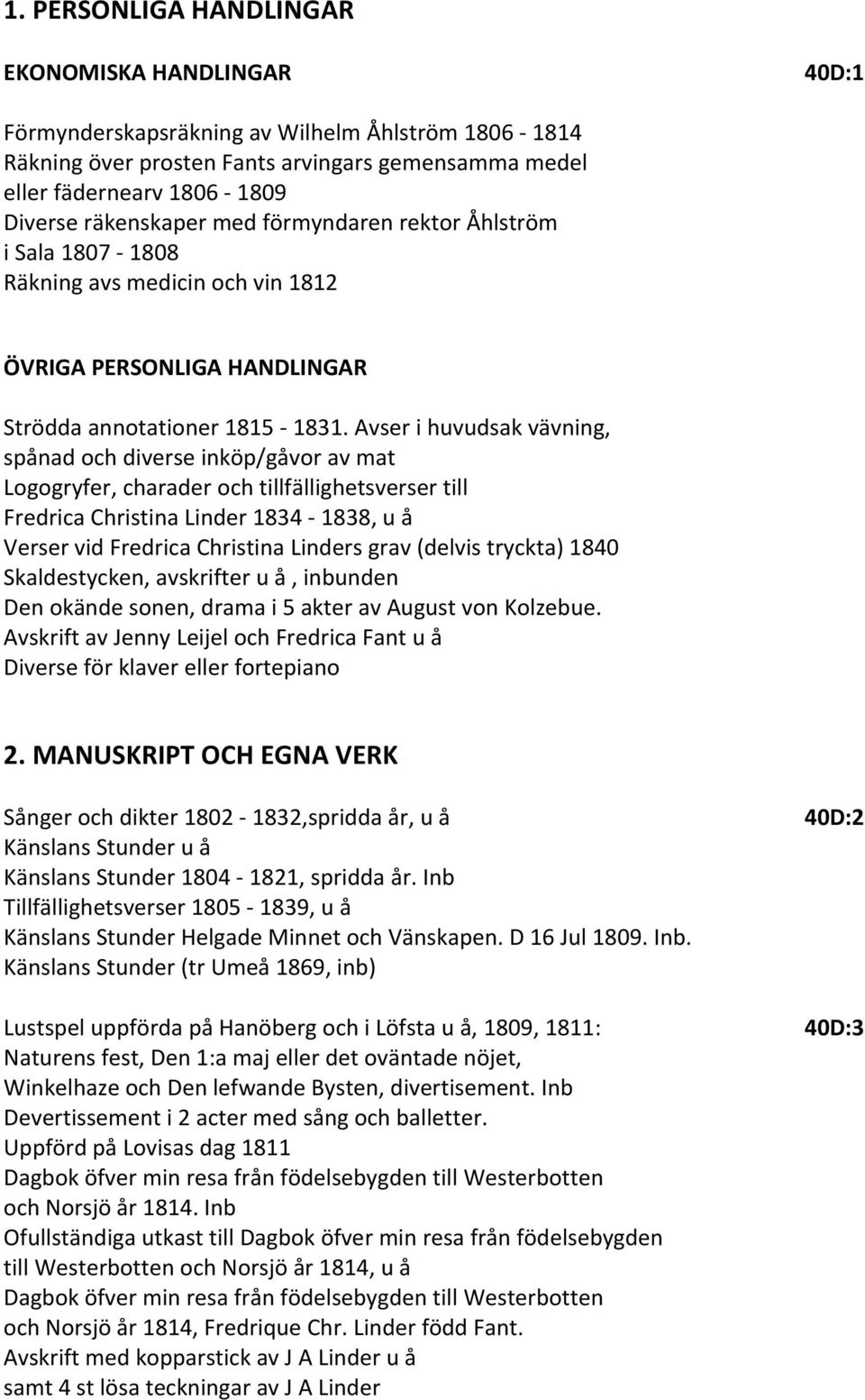 Avser i huvudsak vävning, spånad och diverse inköp/gåvor av mat Logogryfer, charader och tillfällighetsverser till Fredrica Christina Linder 1834 1838, u å Verser vid Fredrica Christina Linders grav