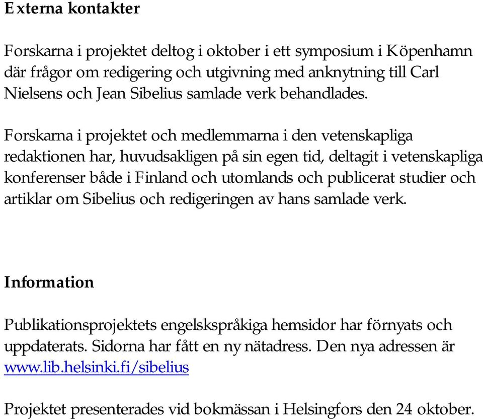 Forskarna i projektet och medlemmarna i den vetenskapliga redaktionen har, huvudsakligen på sin egen tid, deltagit i vetenskapliga konferenser både i Finland och utomlands och
